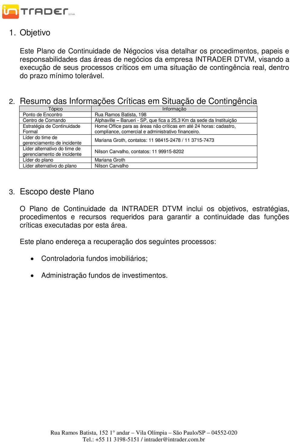 Resumo das Informações Críticas em Situação de Contingência Tópico Informação Ponto de Encontro Rua Ramos Batista, 198 Centro de Comando Alphaville Barueri - SP, que fica a 25,3 Km da sede da