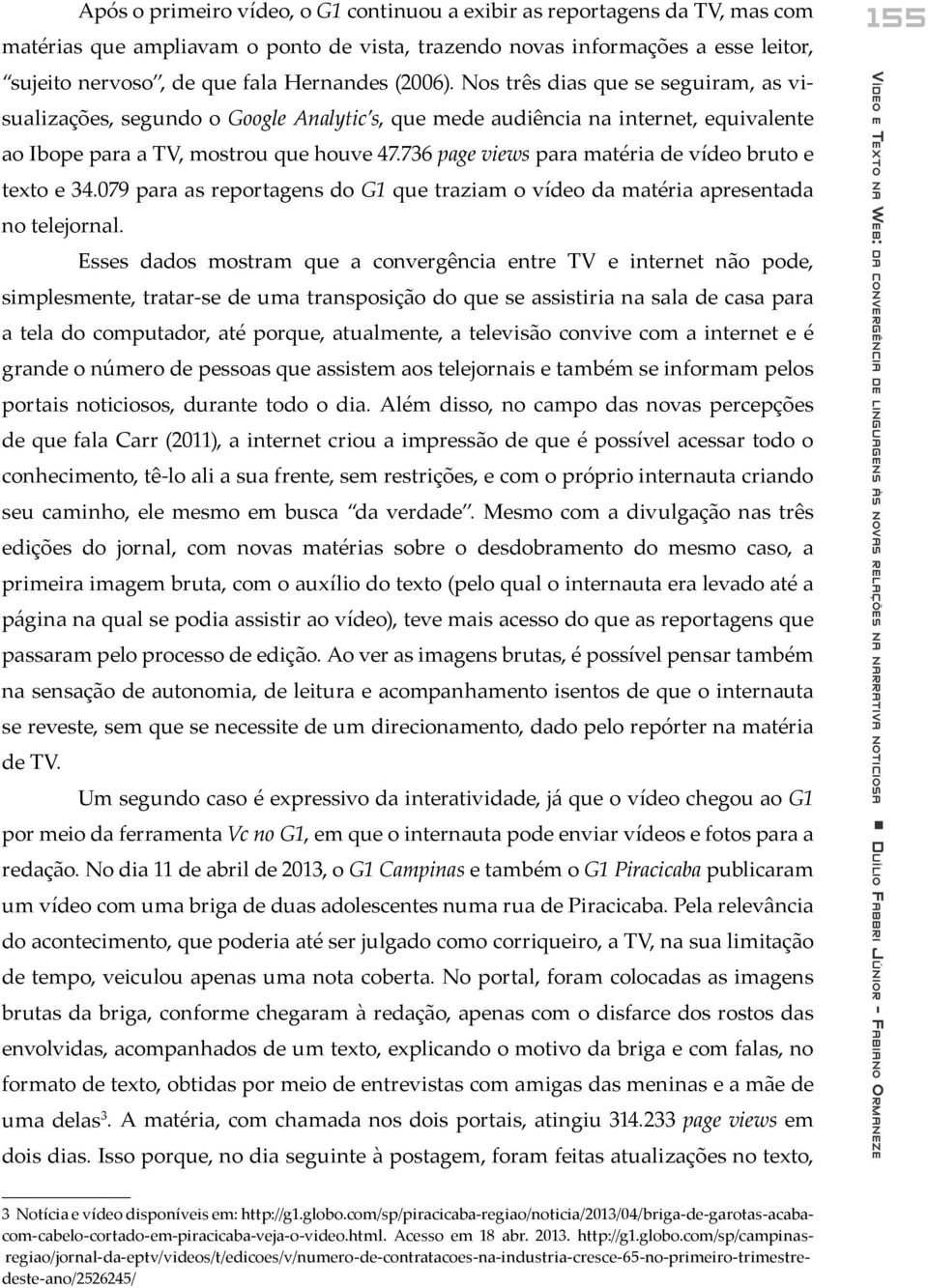 736 page views para matéria de vídeo bruto e texto e 34.079 para as reportagens do G1 que traziam o vídeo da matéria apresentada no telejornal.