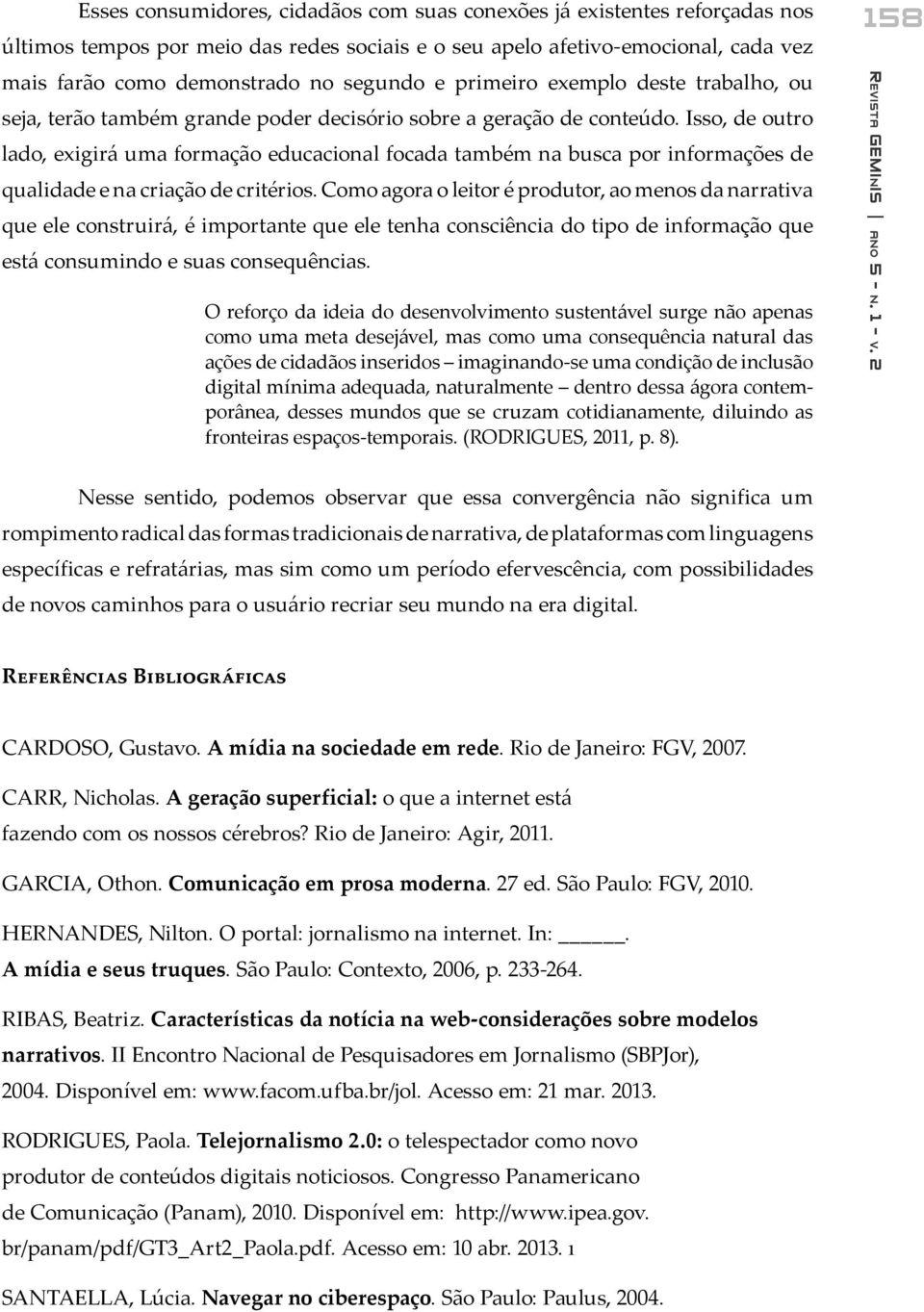 Isso, de outro lado, exigirá uma formação educacional focada também na busca por informações de qualidade e na criação de critérios.