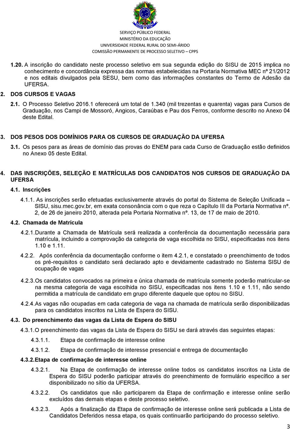 340 (mil trezentas e quarenta) vagas para Cursos de Graduação, nos Campi de Mossoró, Angicos, Caraúbas e Pau dos Ferros, conforme descrito no Anexo 04 deste Edital. 3.