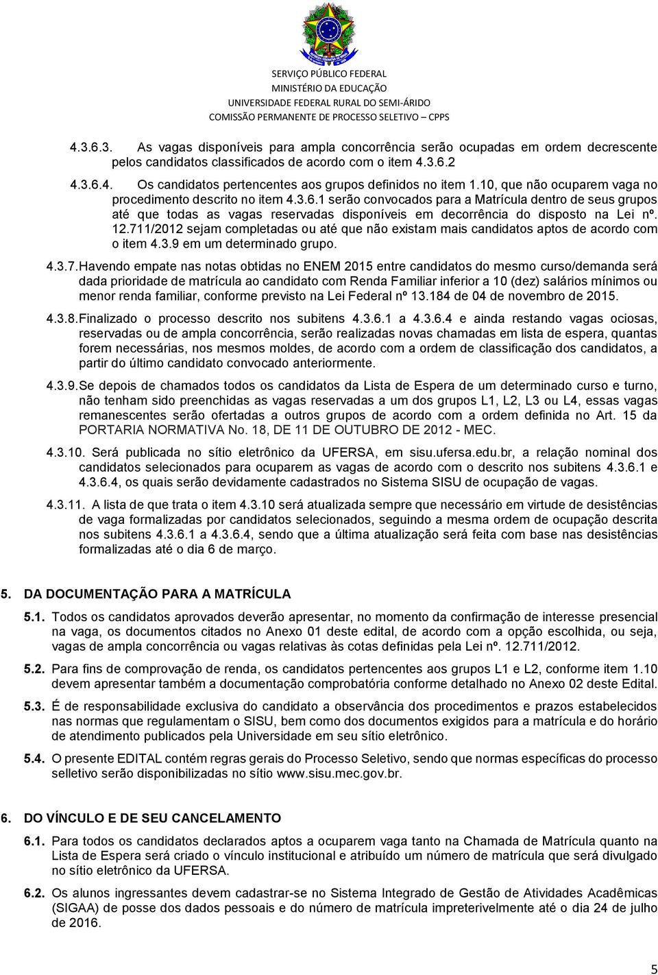 1 serão convocados para a Matrícula dentro de seus grupos até que todas as vagas reservadas disponíveis em decorrência do disposto na Lei nº. 12.