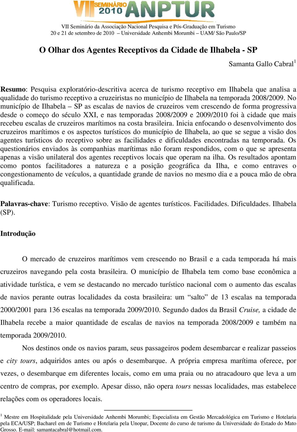 No município de Ilhabela SP as escalas de navios de cruzeiros vem crescendo de forma progressiva desde o começo do século XXI, e nas temporadas 2008/2009 e 2009/2010 foi à cidade que mais recebeu