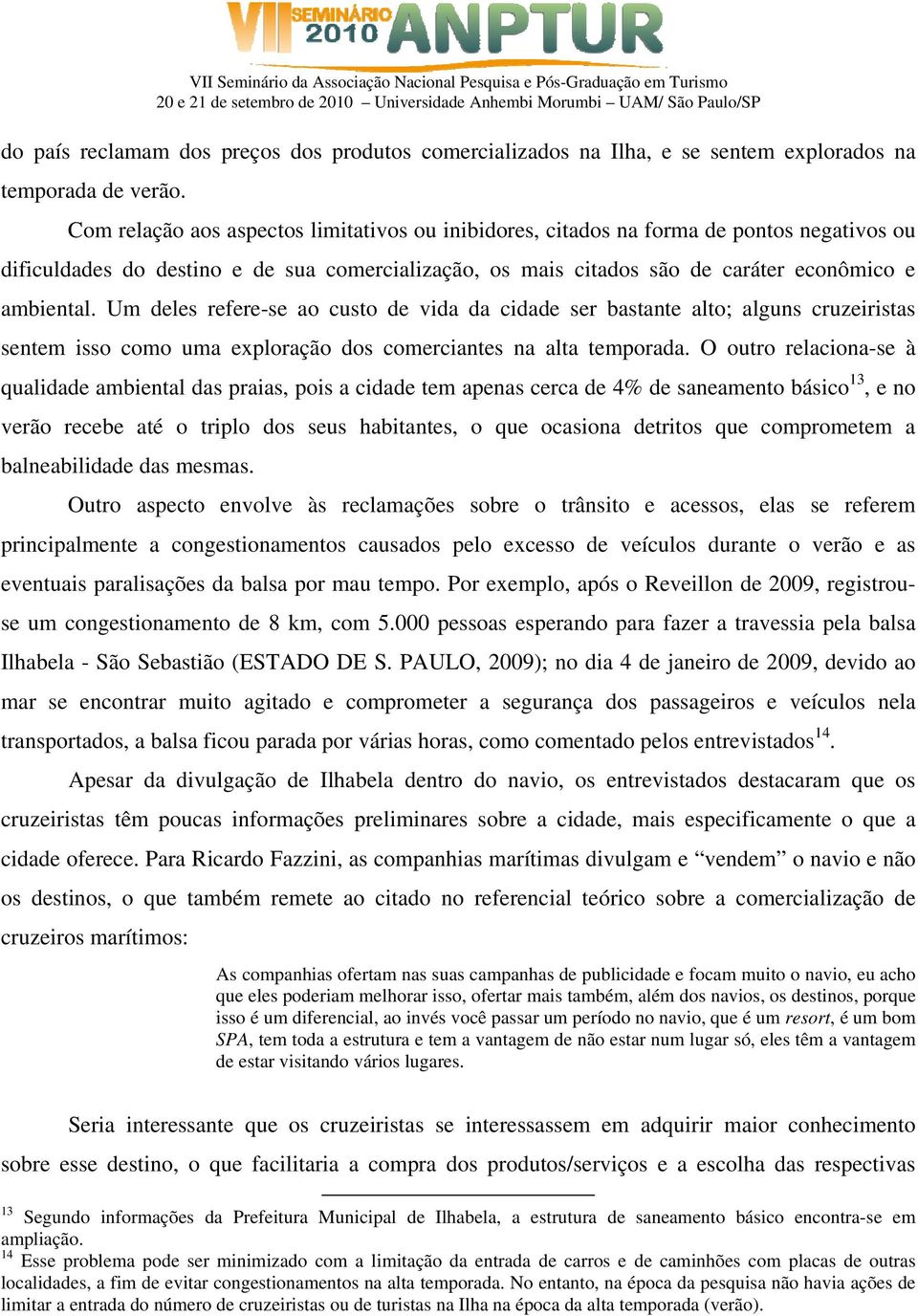 Um deles refere-se ao custo de vida da cidade ser bastante alto; alguns cruzeiristas sentem isso como uma exploração dos comerciantes na alta temporada.