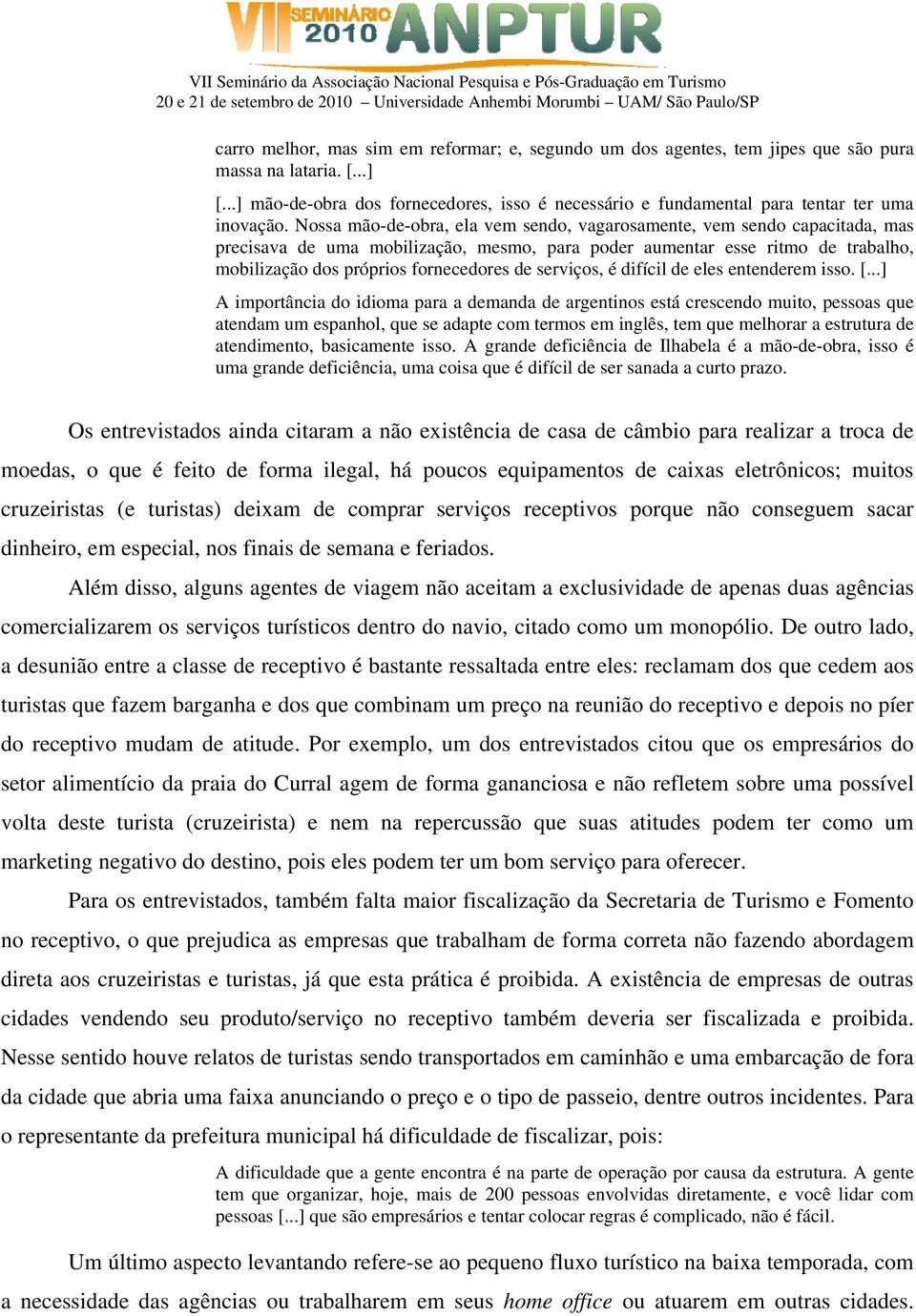 Nossa mão-de-obra, ela vem sendo, vagarosamente, vem sendo capacitada, mas precisava de uma mobilização, mesmo, para poder aumentar esse ritmo de trabalho, mobilização dos próprios fornecedores de