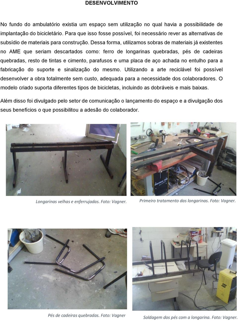 Dessa forma, utilizamos sobras de materiais já existentes no AME que seriam descartados como: ferro de longarinas quebradas, pés de cadeiras quebradas, resto de tintas e cimento, parafusos e uma