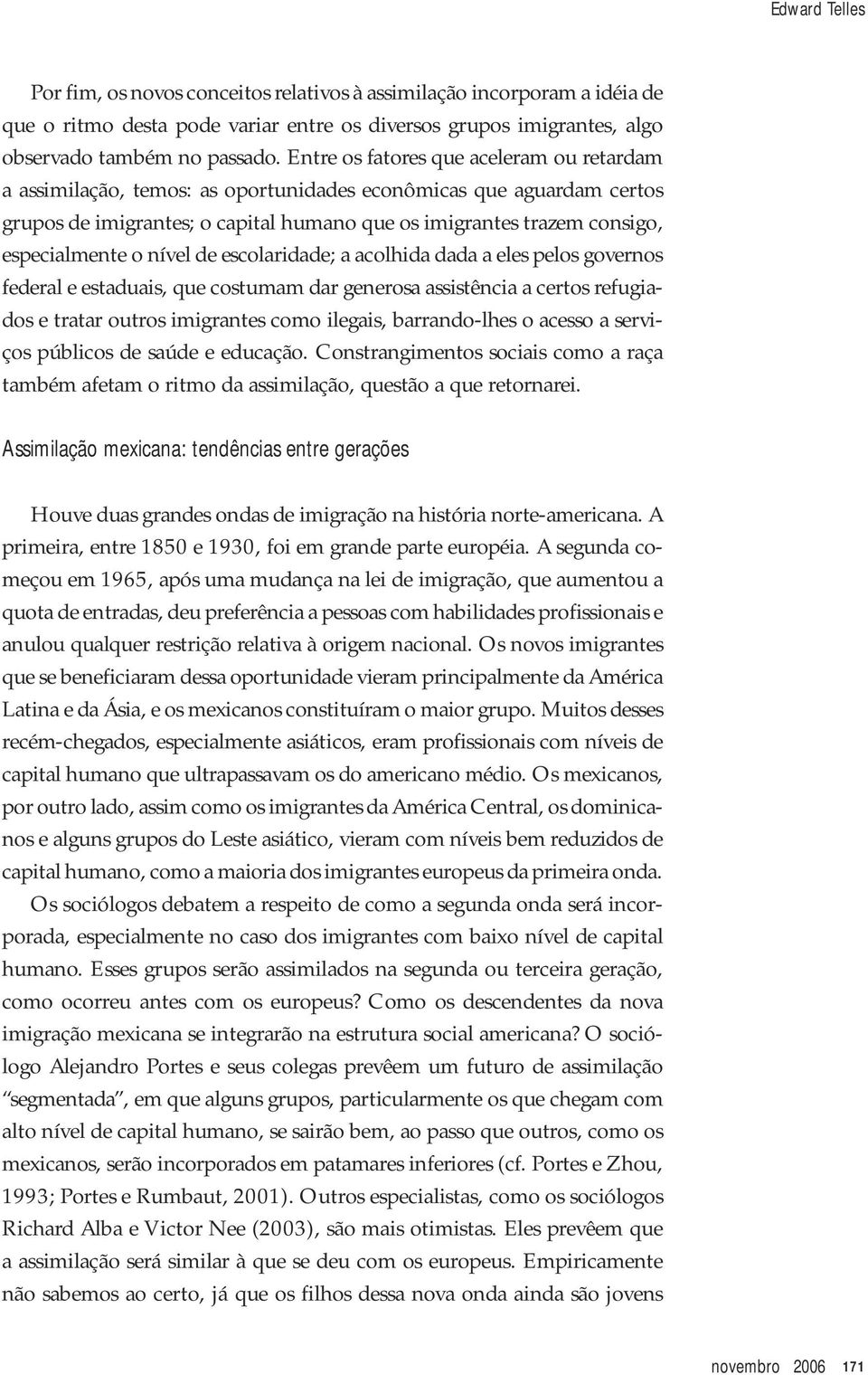 o nível de escolaridade; a acolhida dada a eles pelos governos federal e estaduais, que costumam dar generosa assistência a certos refugiados e tratar outros imigrantes como ilegais, barrando-lhes o