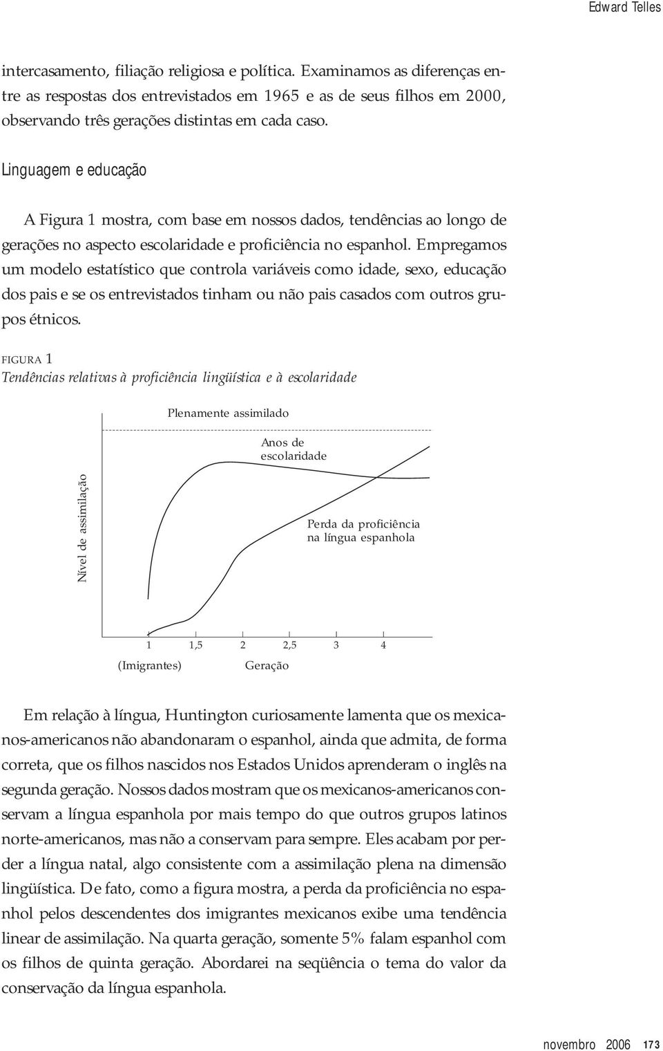 Linguagem e educação A Figura 1 mostra, com base em nossos dados, tendências ao longo de gerações no aspecto escolaridade e proficiência no espanhol.