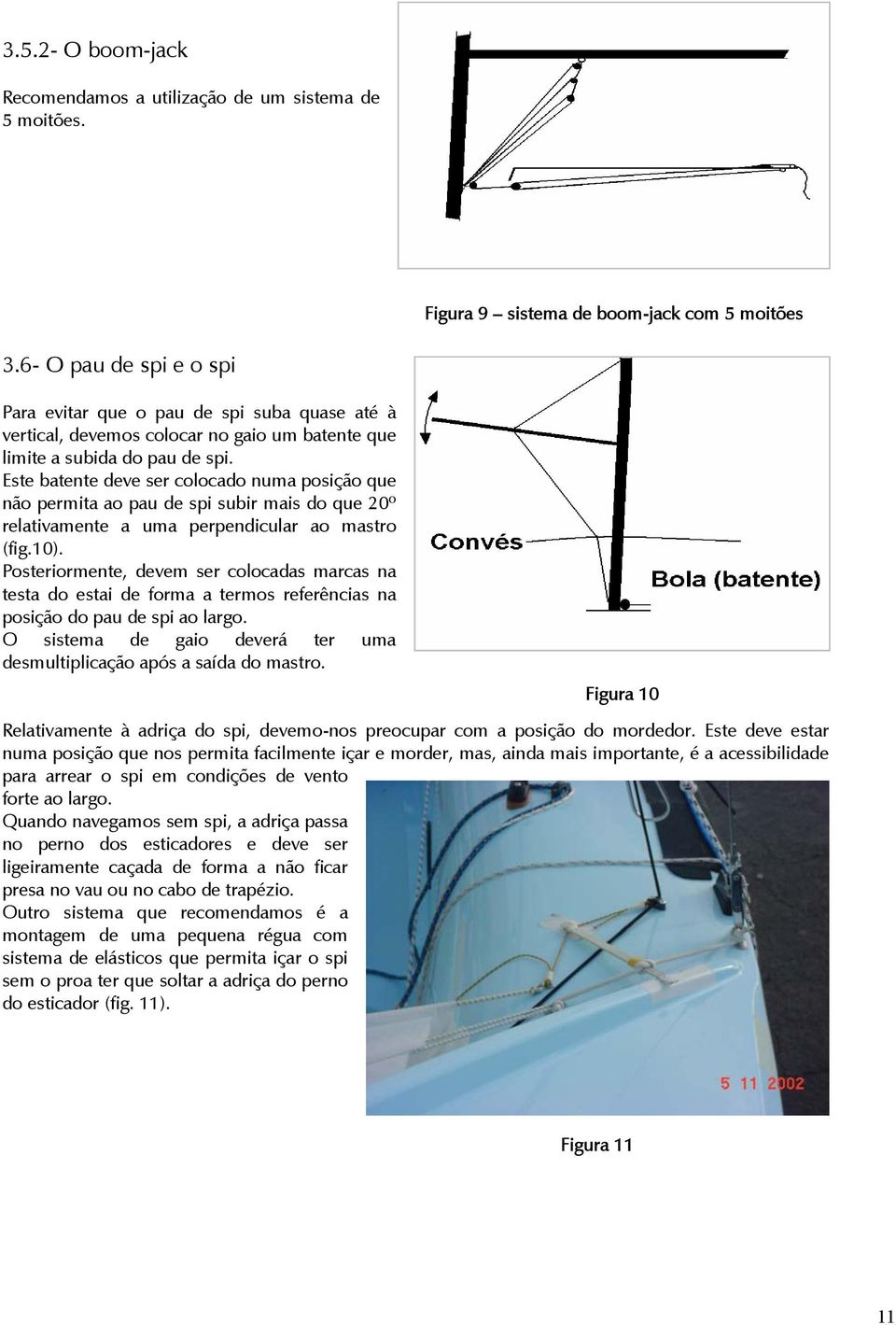 Este batente deve ser colocado numa posição que não permita ao pau de spi subir mais do que 20º relativamente a uma perpendicular ao mastro (fig.10).