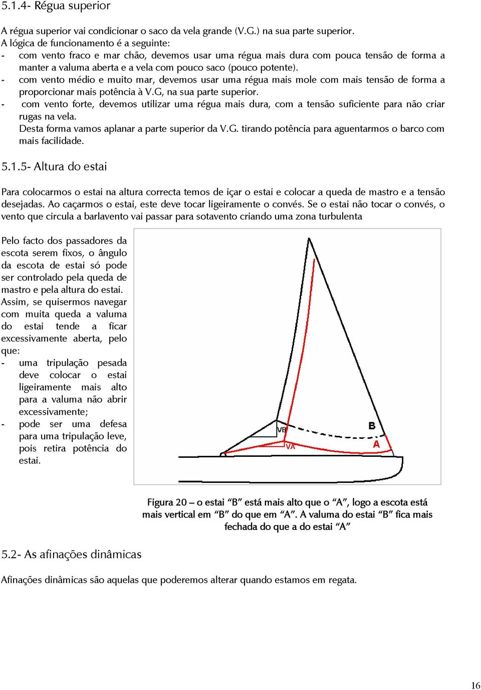 - com vento médio e muito mar, devemos usar uma régua mais mole com mais tensão de forma a proporcionar mais potência à V.G, na sua parte superior.