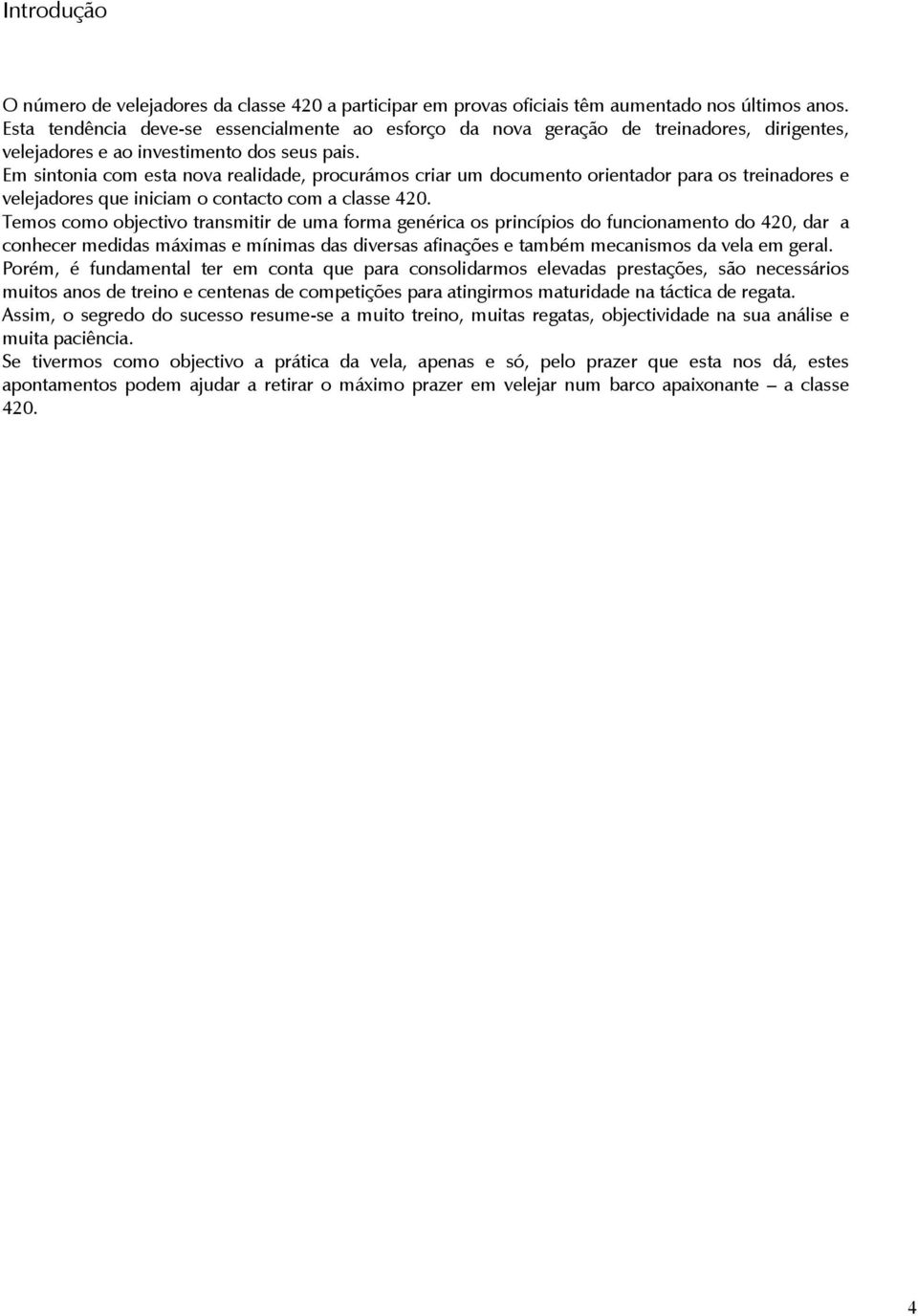 Em sintonia com esta nova realidade, procurámos criar um documento orientador para os treinadores e velejadores que iniciam o contacto com a classe 420.