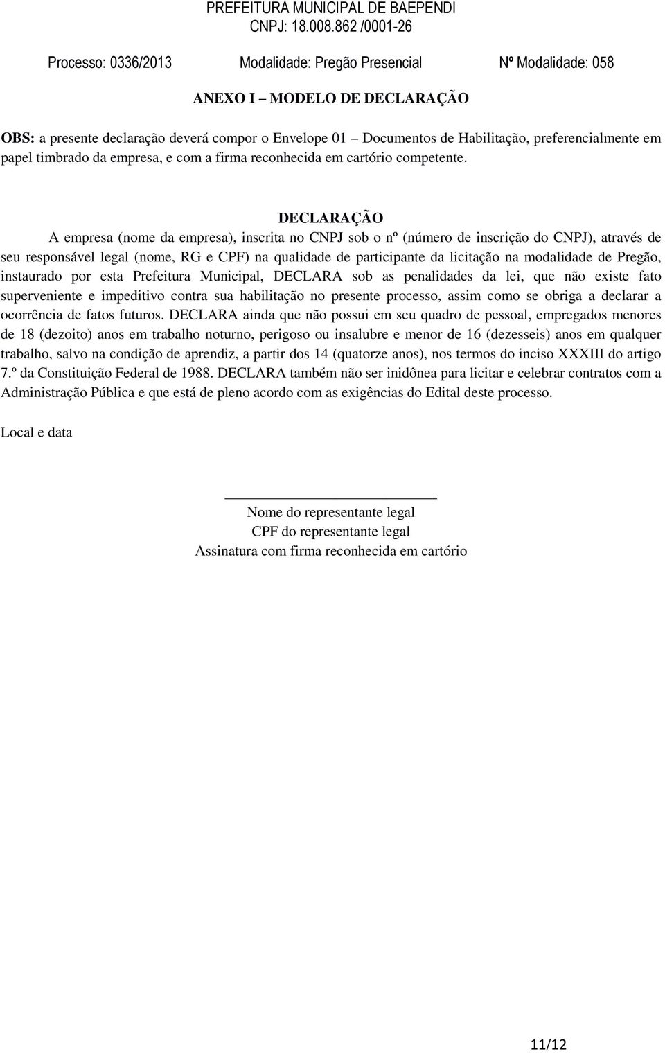 DECLARAÇÃO A empresa (nome da empresa), inscrita no CNPJ sob o nº (número de inscrição do CNPJ), através de seu responsável legal (nome, RG e CPF) na qualidade de participante da licitação na