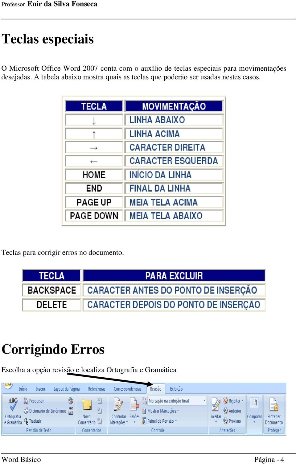 A tabela abaixo mostra quais as teclas que poderão ser usadas nestes casos.