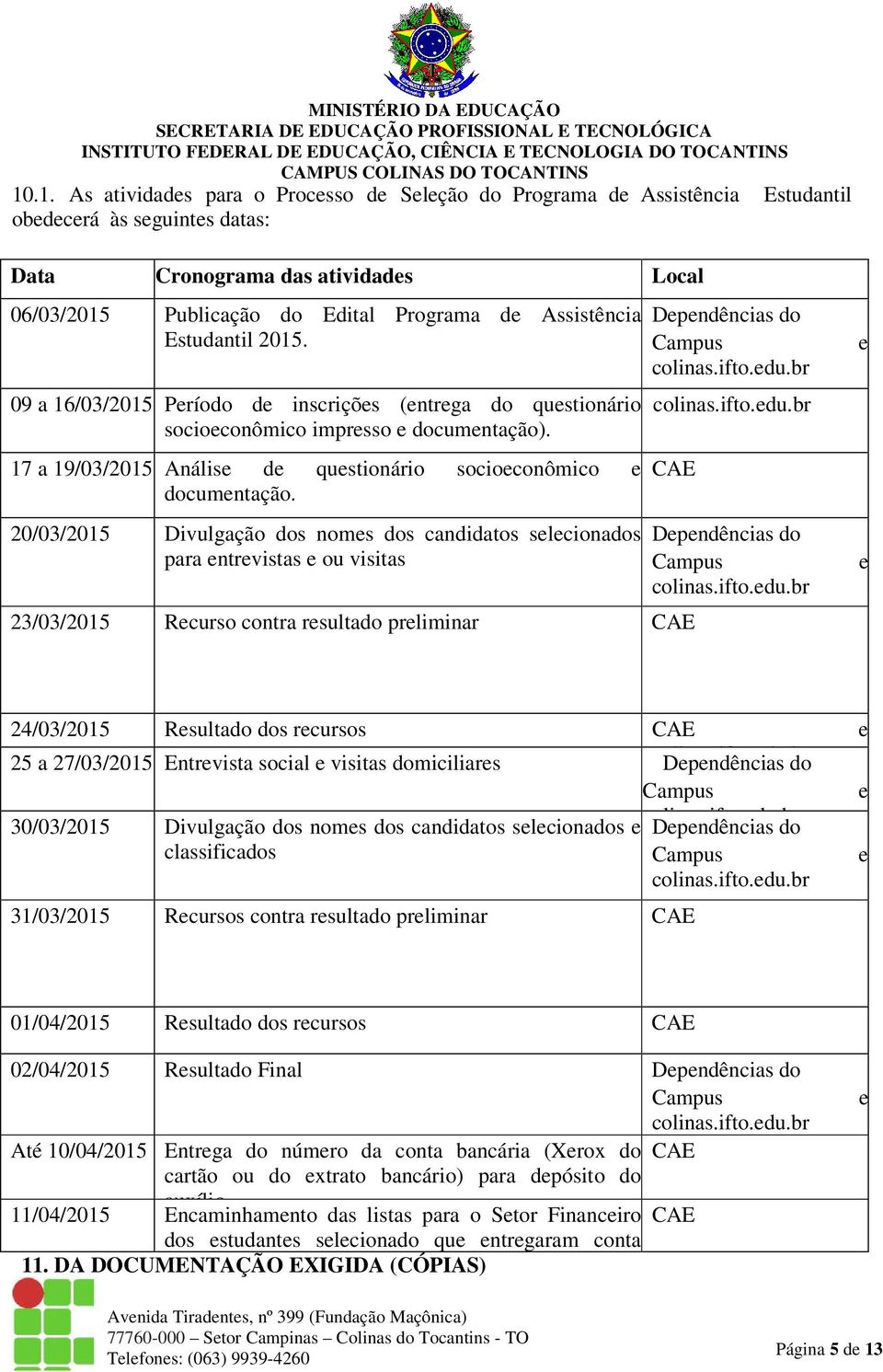 17 a 19/03/2015 Análise de questionário socioeconômico e documentação. 20/03/2015 Divulgação dos nomes dos candidatos selecionados para entrevistas e ou visitas Dependências do Campus colinas.ifto.