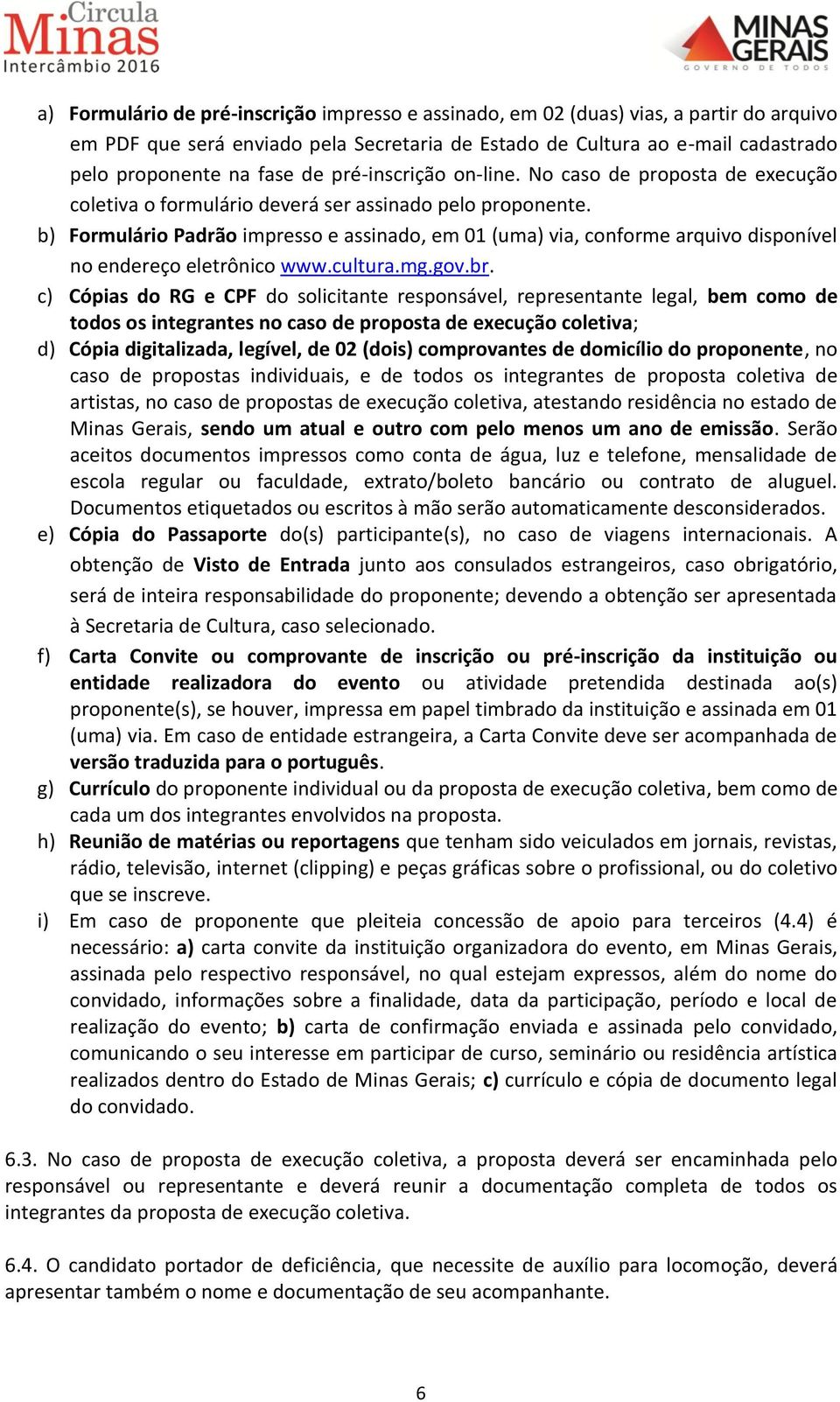 b) Formulário Padrão impresso e assinado, em 01 (uma) via, conforme arquivo disponível no endereço eletrônico www.cultura.mg.gov.br.