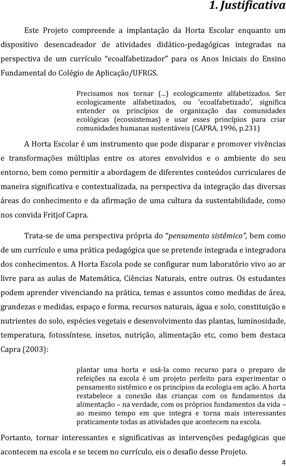 Ser ecologicamente alfabetizados, ou ecoalfabetizado, significa entender os princípios de organização das comunidades ecológicas (ecossistemas) e usar esses princípios para criar comunidades humanas