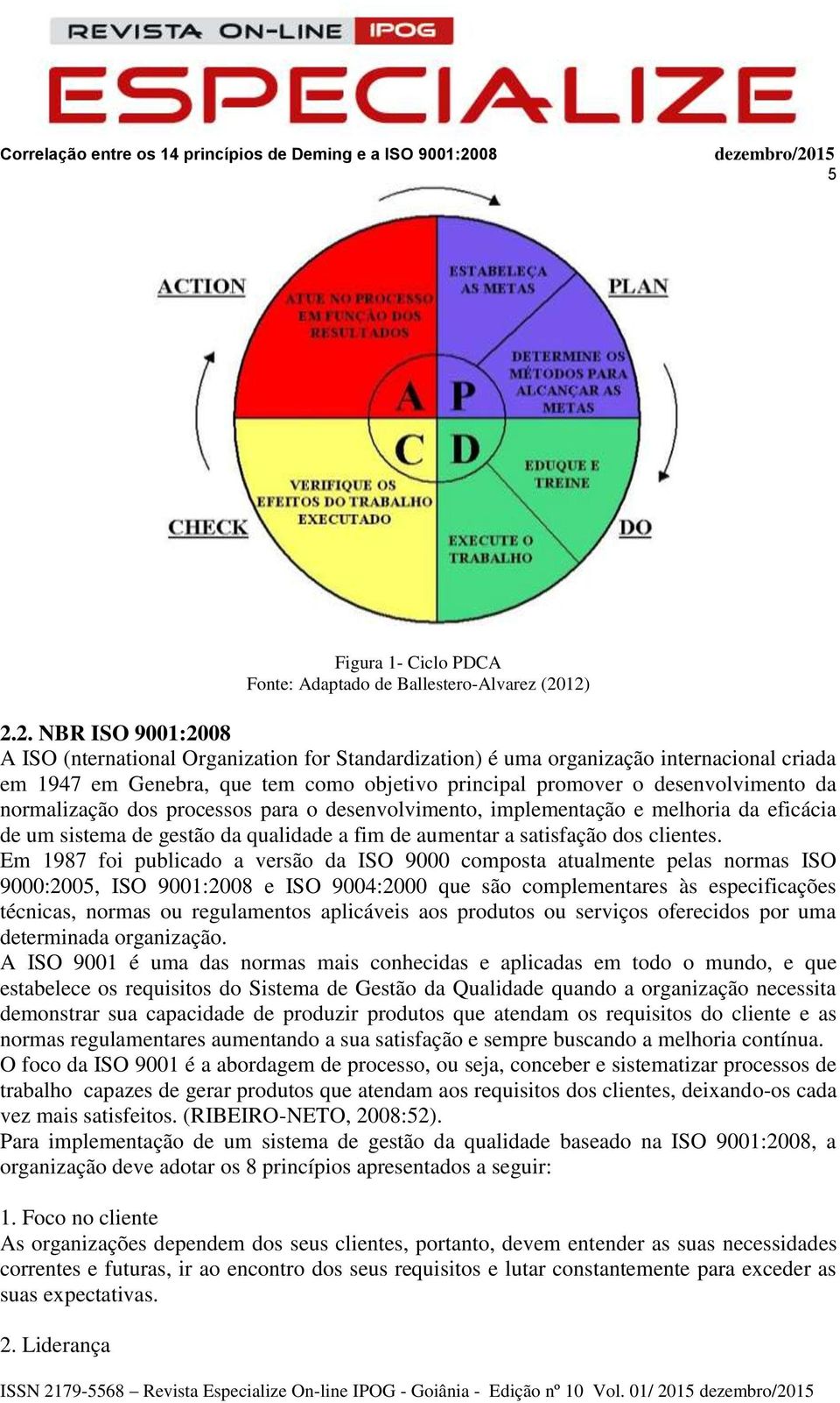 da normalização dos processos para o desenvolvimento, implementação e melhoria da eficácia de um sistema de gestão da qualidade a fim de aumentar a satisfação dos clientes.