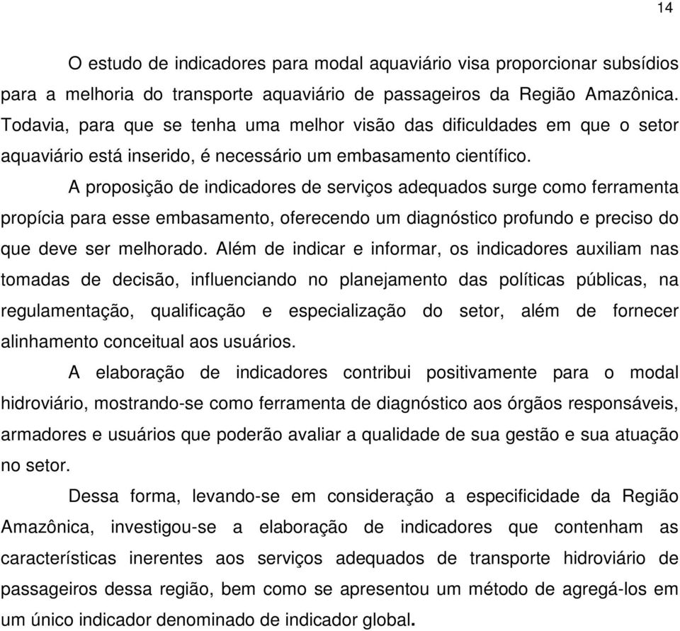 A proposição de indicadores de serviços adequados surge como ferramenta propícia para esse embasamento, oferecendo um diagnóstico profundo e preciso do que deve ser melhorado.