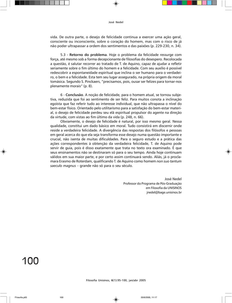 das paixões (p. 229-230, n. 34). 5.3 - Retorno do problema. Hoje o problema da felicidade ressurge com força, até mesmo sob a forma decepcionante de filosofias do desespero.