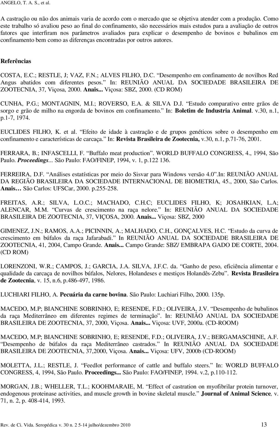 bovinos e bubalinos em confinamento bem como as diferenças encontradas por outros autores. Referências COSTA, E.C.; RESTLE, J; VAZ, F.N.; ALVES FILHO, D.C. Desempenho em confinamento de novilhos Red Angus abatidos com diferentes pesos.