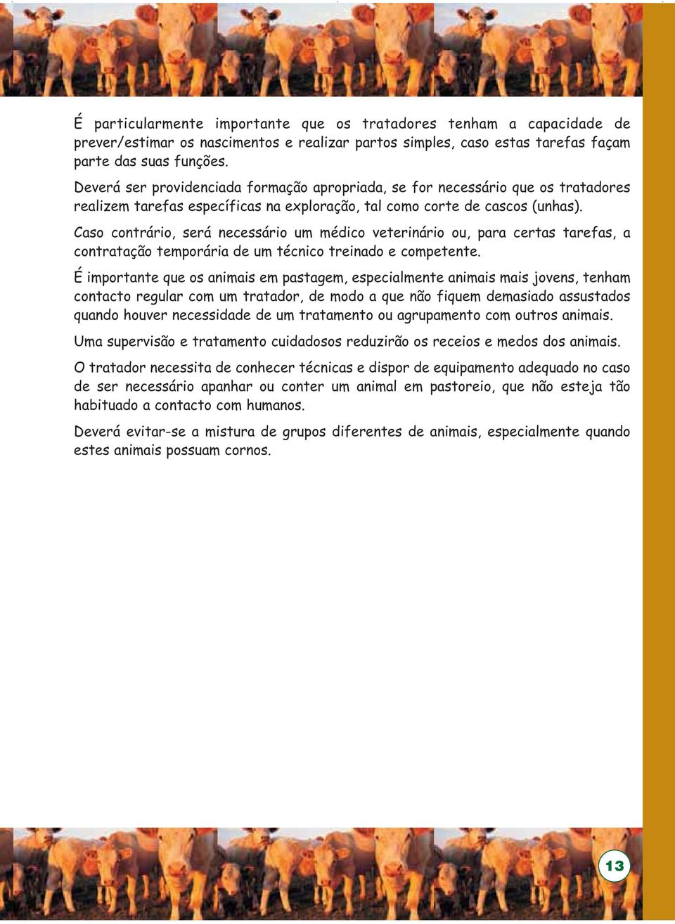 Caso contrário, será necessário um médico veterinário ou, para certas tarefas, a contratação temporária de um técnico treinado e competente.