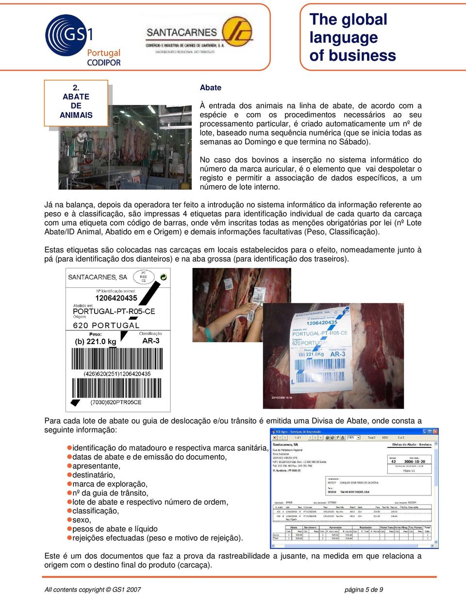 No caso dos bovinos a inserção no sistema informático do número da marca auricular, é o elemento que vai despoletar o registo e permitir a associação de dados específicos, a um número de lote interno.