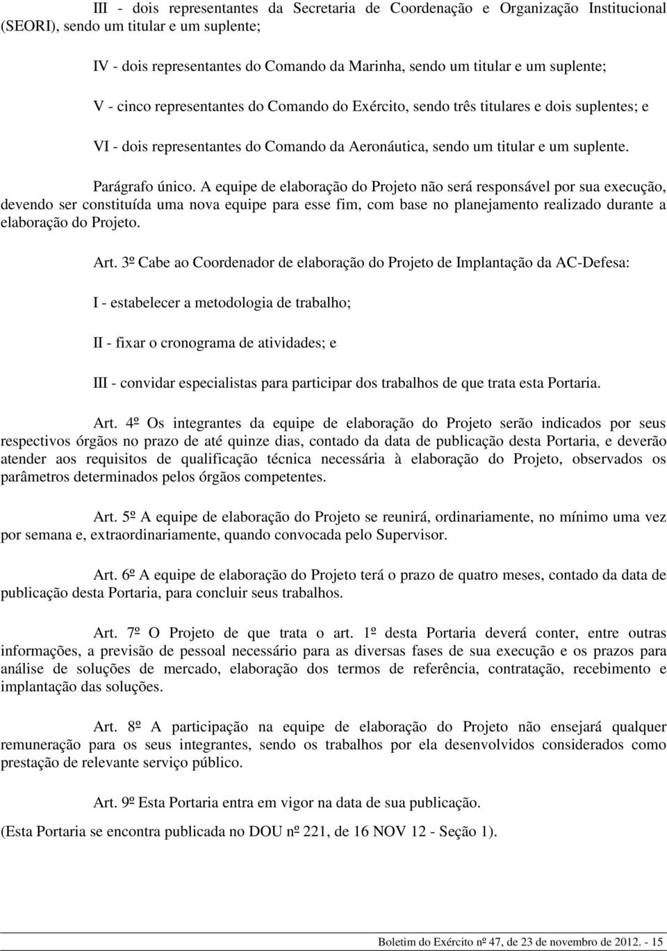 A equipe de elaboração do Projeto não será responsável por sua execução, devendo ser constituída uma nova equipe para esse fim, com base no planejamento realizado durante a elaboração do Projeto. Art.