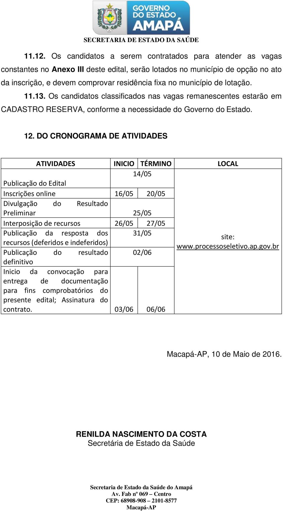 de lotação. 11.13. Os candidatos classificados nas vagas remanescentes estarão em CADASTRO RESERVA, conforme a necessidade do Governo do Estado. 12.