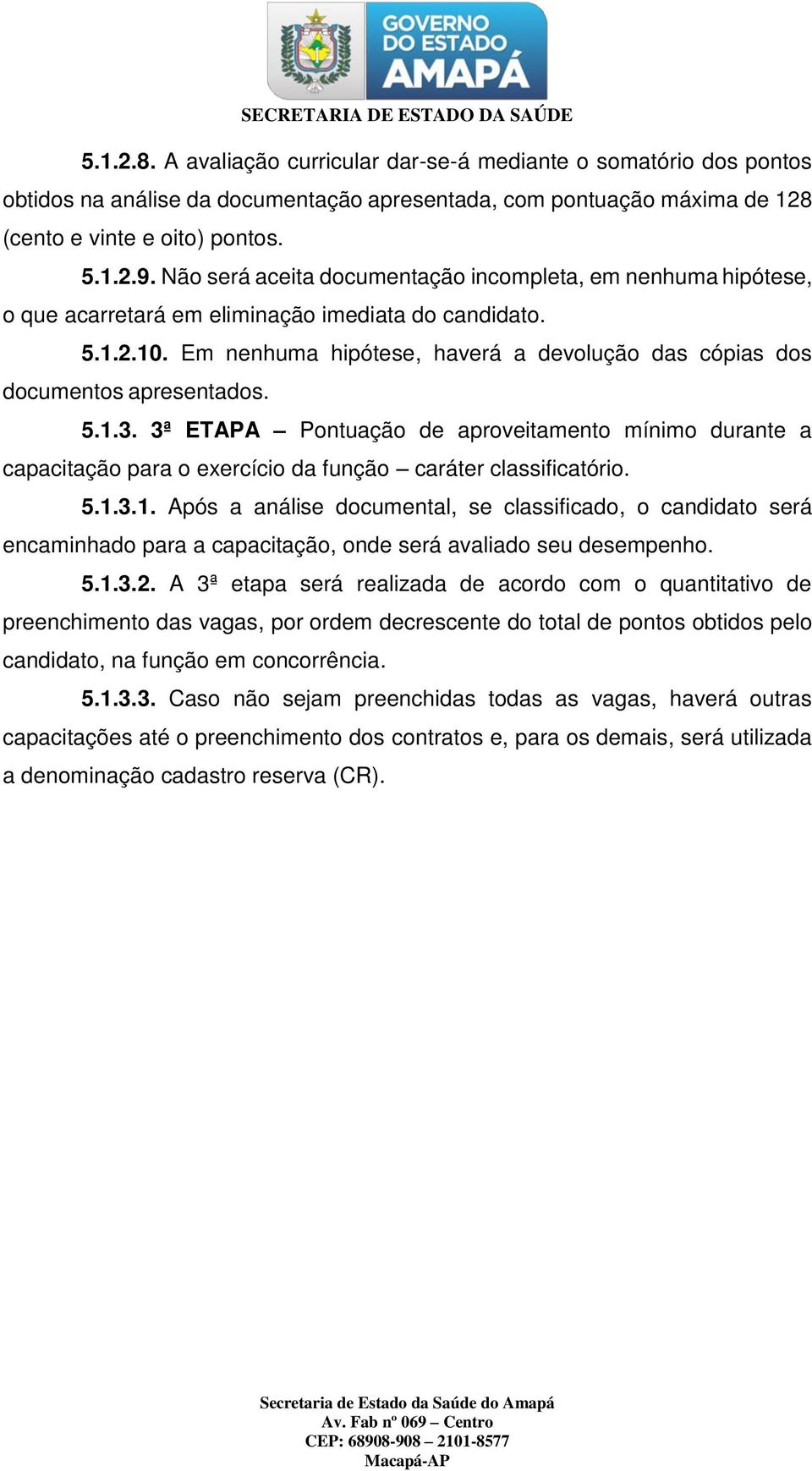 Em nenhuma hipótese, haverá a devolução das cópias dos documentos apresentados. 5.1.3.