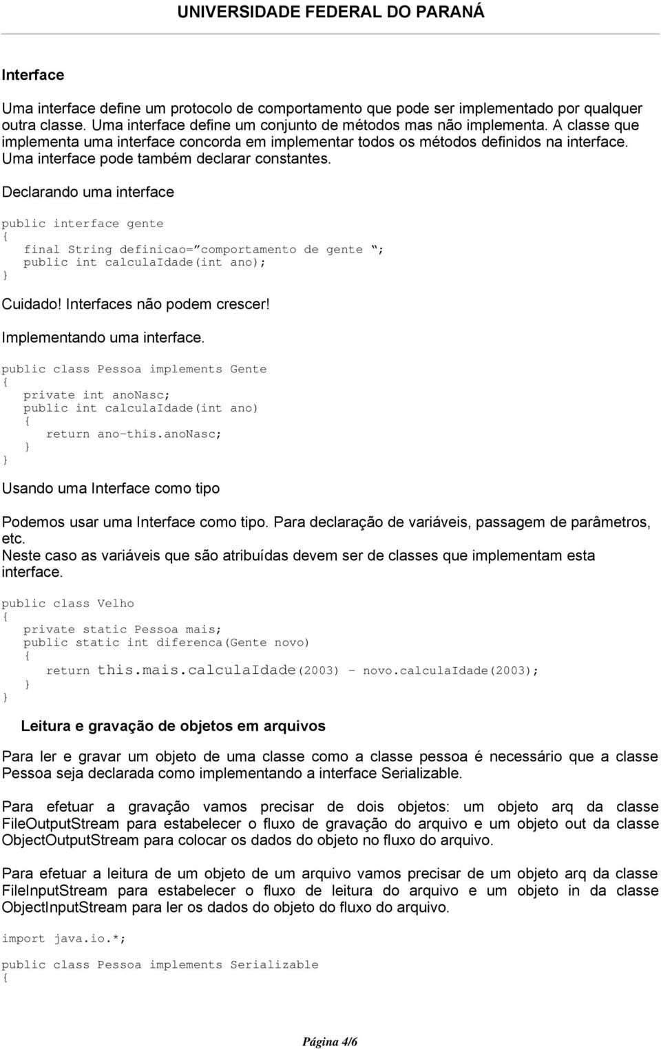 Declarando uma interface public interface gente final String definicao= comportamento de gente ; public int calculaidade(int ano); Cuidado! Interfaces não podem crescer! Implementando uma interface.