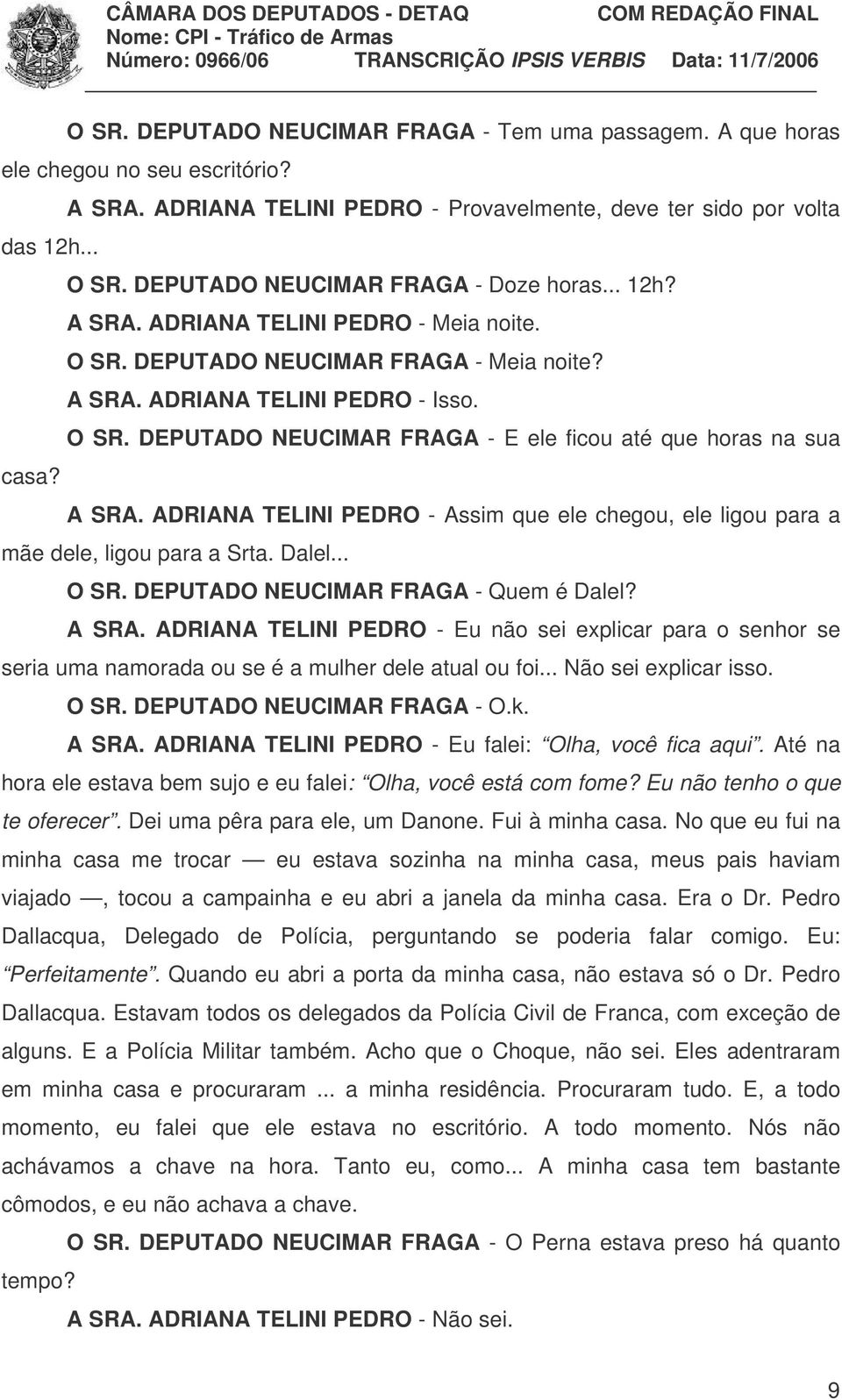 A SRA. ADRIANA TELINI PEDRO - Assim que ele chegou, ele ligou para a mãe dele, ligou para a Srta. Dalel... O SR. DEPUTADO NEUCIMAR FRAGA - Quem é Dalel? A SRA.