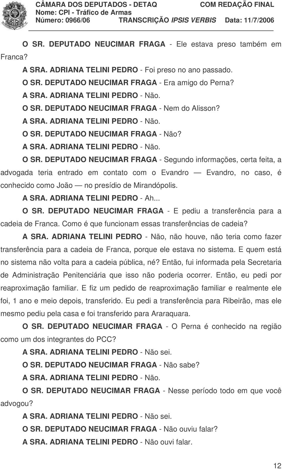 DEPUTADO NEUCIMAR FRAGA - Não? A SRA. ADRIANA TELINI PEDRO - Não. O SR.