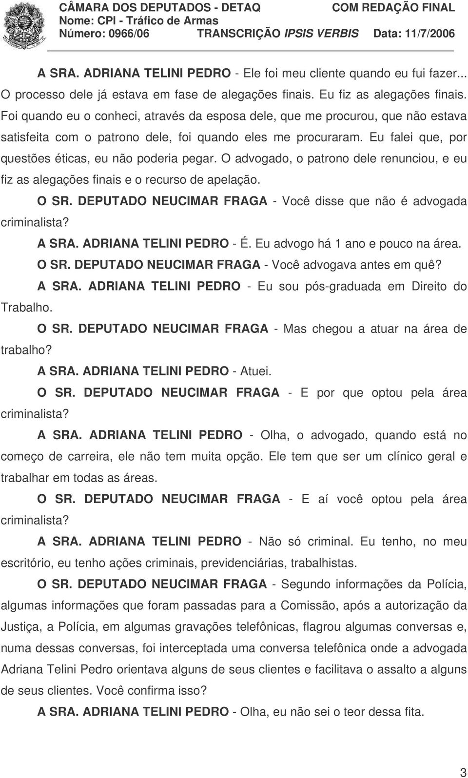 O advogado, o patrono dele renunciou, e eu fiz as alegações finais e o recurso de apelação. O SR. DEPUTADO NEUCIMAR FRAGA - Você disse que não é advogada criminalista? A SRA. ADRIANA TELINI PEDRO - É.