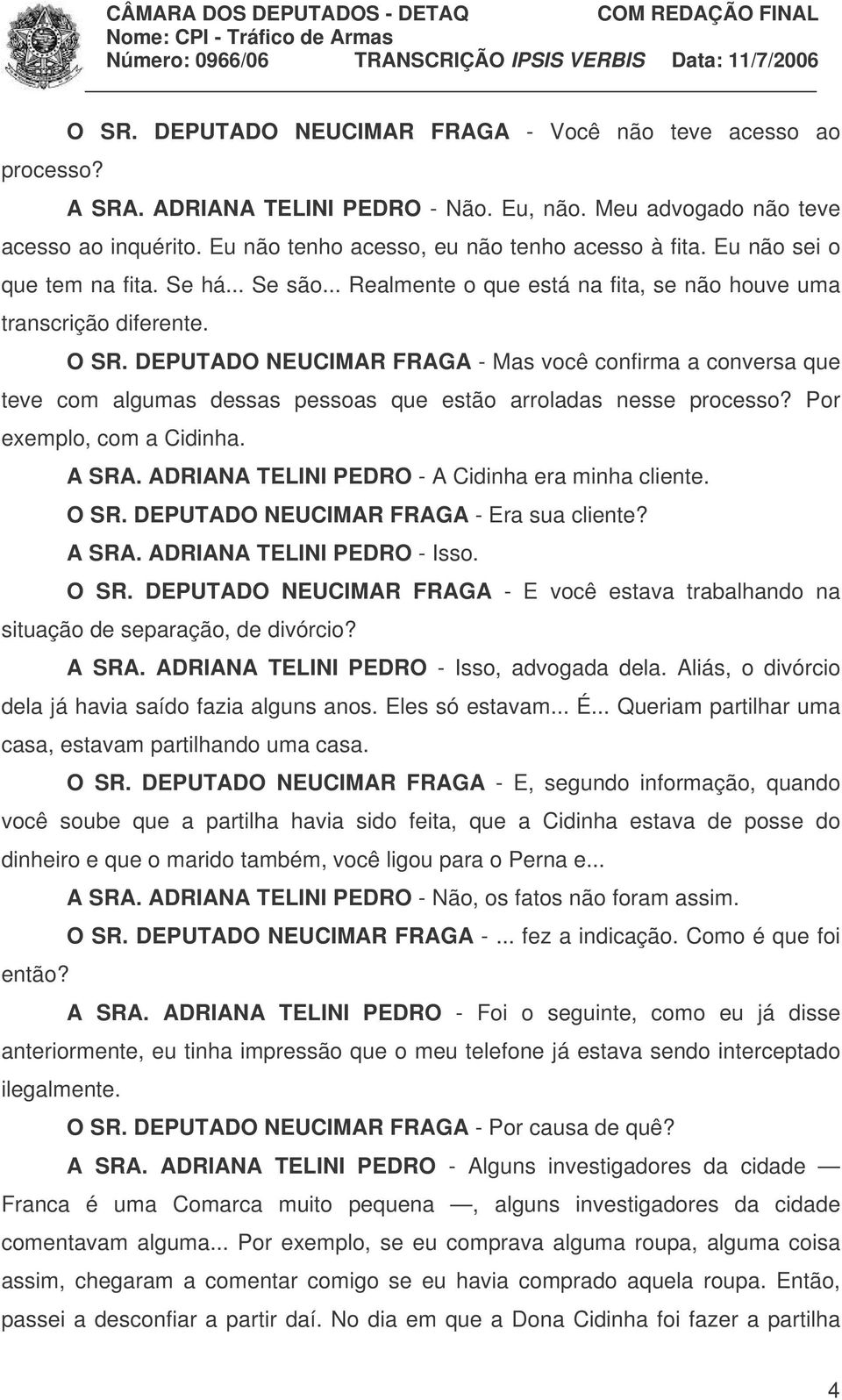 DEPUTADO NEUCIMAR FRAGA - Mas você confirma a conversa que teve com algumas dessas pessoas que estão arroladas nesse processo? Por exemplo, com a Cidinha. A SRA.