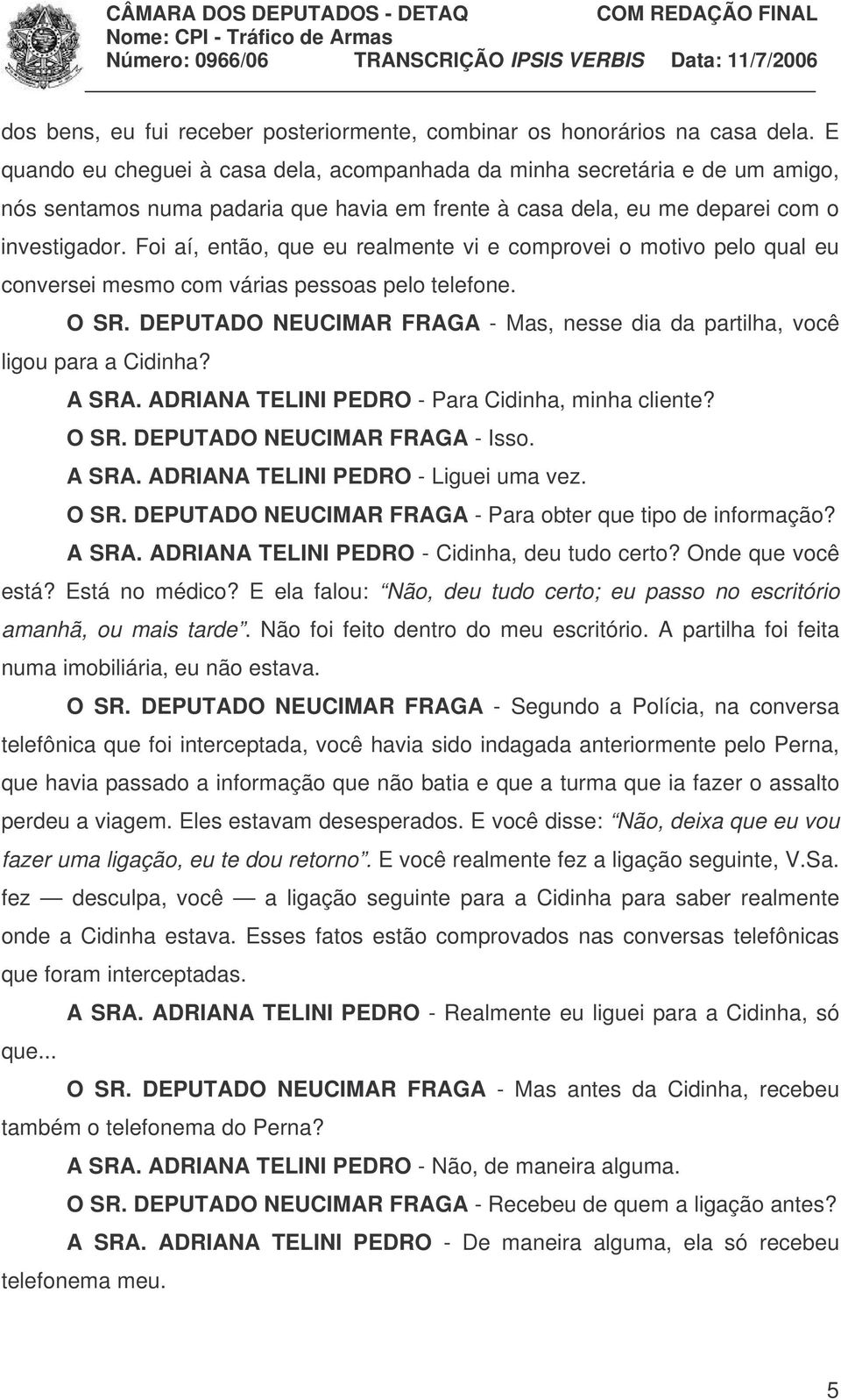 Foi aí, então, que eu realmente vi e comprovei o motivo pelo qual eu conversei mesmo com várias pessoas pelo telefone. O SR.