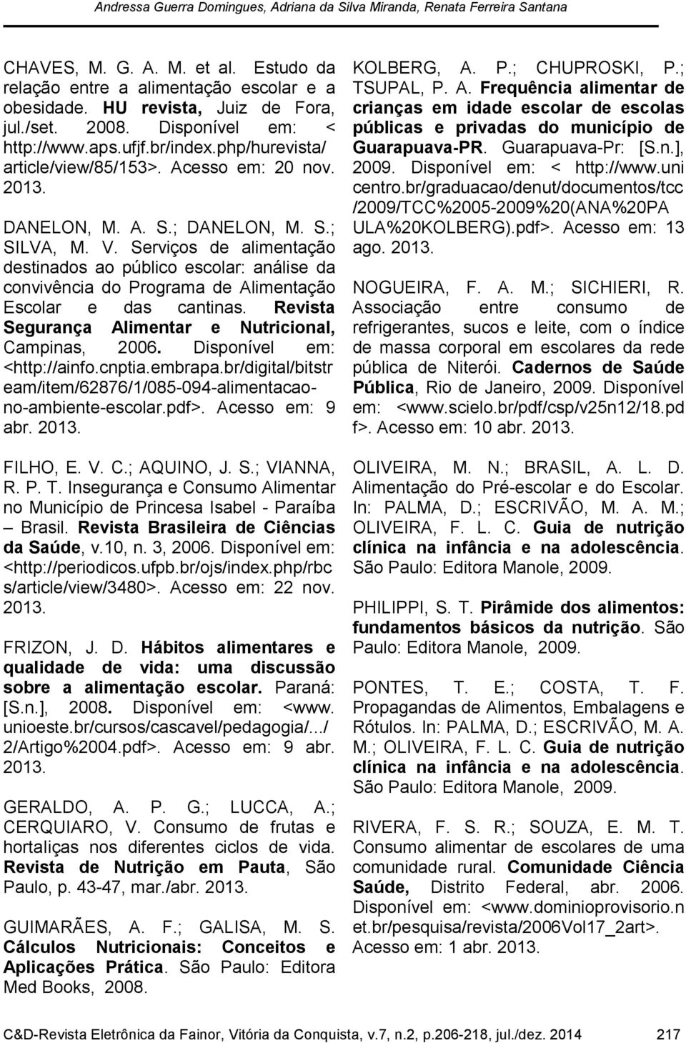 Serviços de alimentação destinados ao público escolar: análise da convivência do Programa de Alimentação Escolar e das cantinas. Revista Segurança Alimentar e Nutricional, Campinas, 2006.