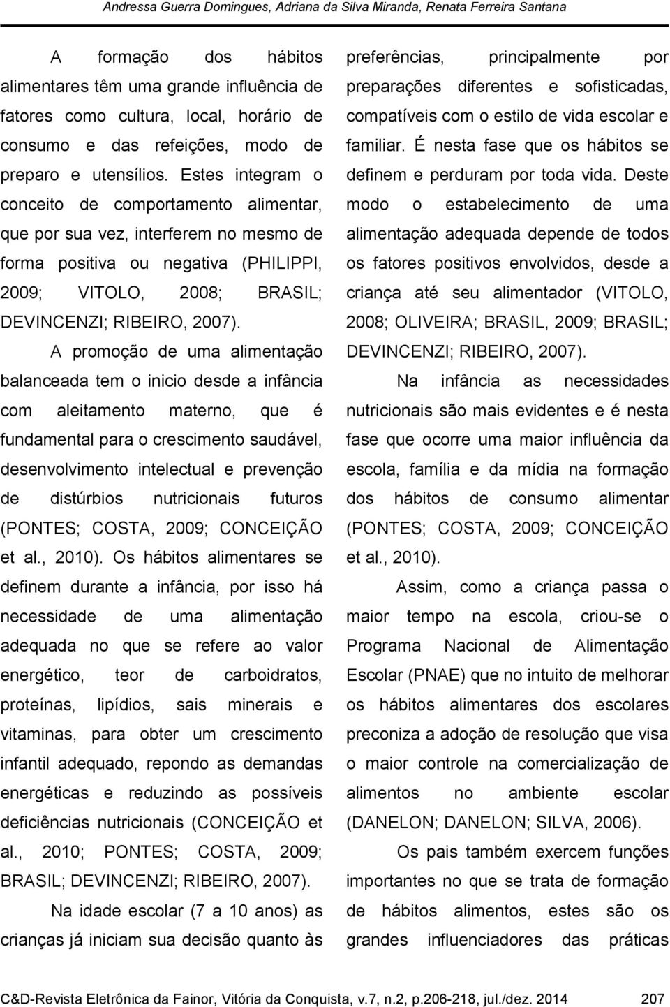 Estes integram o conceito de comportamento alimentar, que por sua vez, interferem no mesmo de forma positiva ou negativa (PHILIPPI, 2009; VITOLO, 2008; BRASIL; DEVINCENZI; RIBEIRO, 2007).