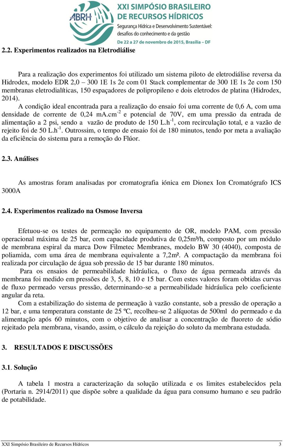 A condição ideal encontrada para a realização do ensaio foi uma corrente de 0,6 A, com uma densidade de corrente de 0,24 ma.