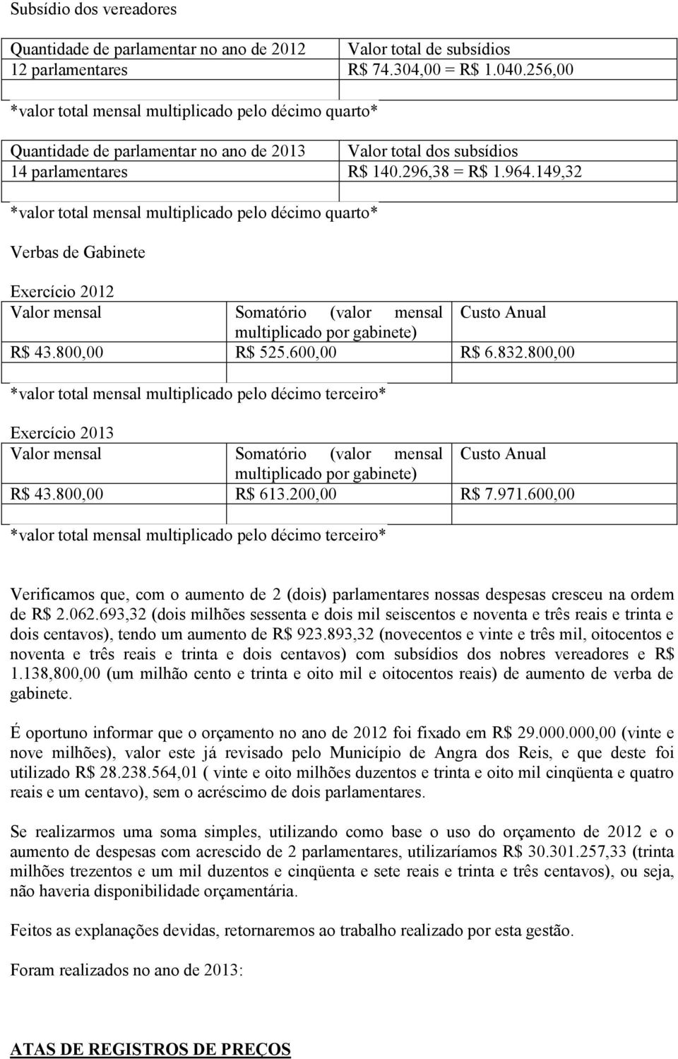 149,32 *valor total mensal multiplicado pelo décimo quarto* Verbas de Gabinete Exercício 2012 Valor mensal Somatório (valor mensal Custo Anual multiplicado por gabinete) R$ 43.800,00 R$ 525.