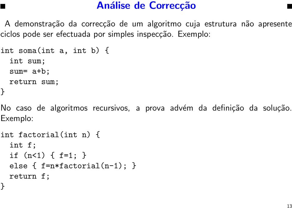 Exemplo: int soma(int a, int b) { int sum; sum= a+b; return sum; } No caso de algoritmos