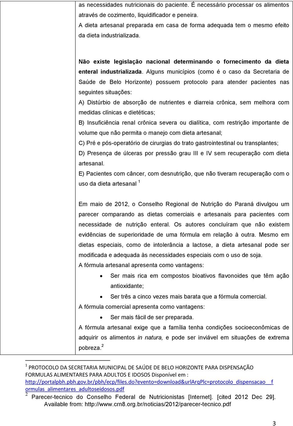 Alguns municípios (como é o caso da Secretaria de Saúde de Belo Horizonte) possuem protocolo para atender pacientes nas seguintes situações: A) Distúrbio de absorção de nutrientes e diarreia crônica,
