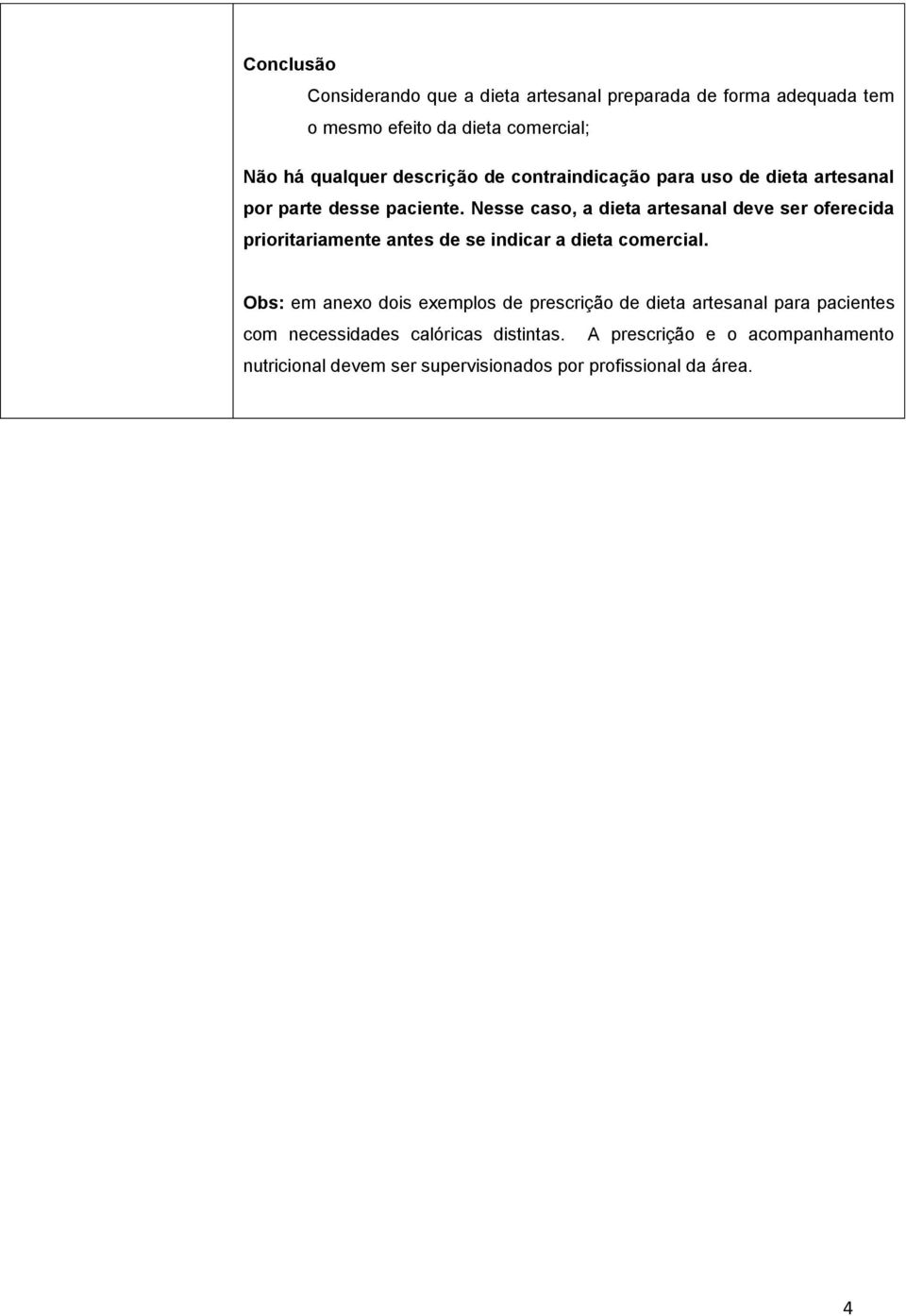 Nesse caso, a dieta artesanal deve ser oferecida prioritariamente antes de se indicar a dieta comercial.