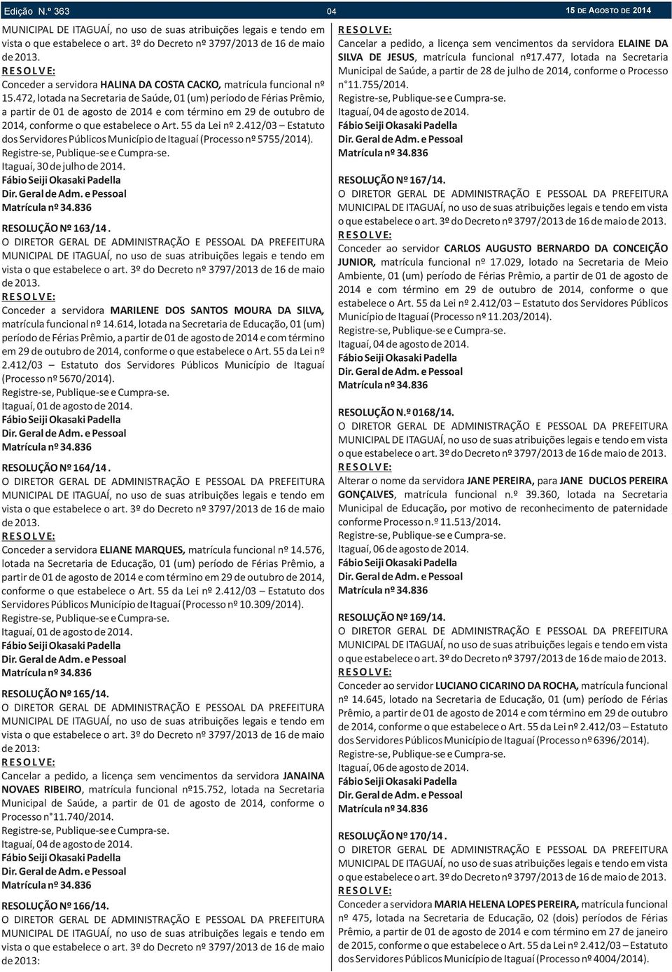 477, lotada na Secretaria Municipal de Saúde, a partir de 28 de julho de 2014, conforme o Processo Conceder a servidora HALINA DA COSTA CACKO, matrícula funcional nº n 11.755/2014. 15.