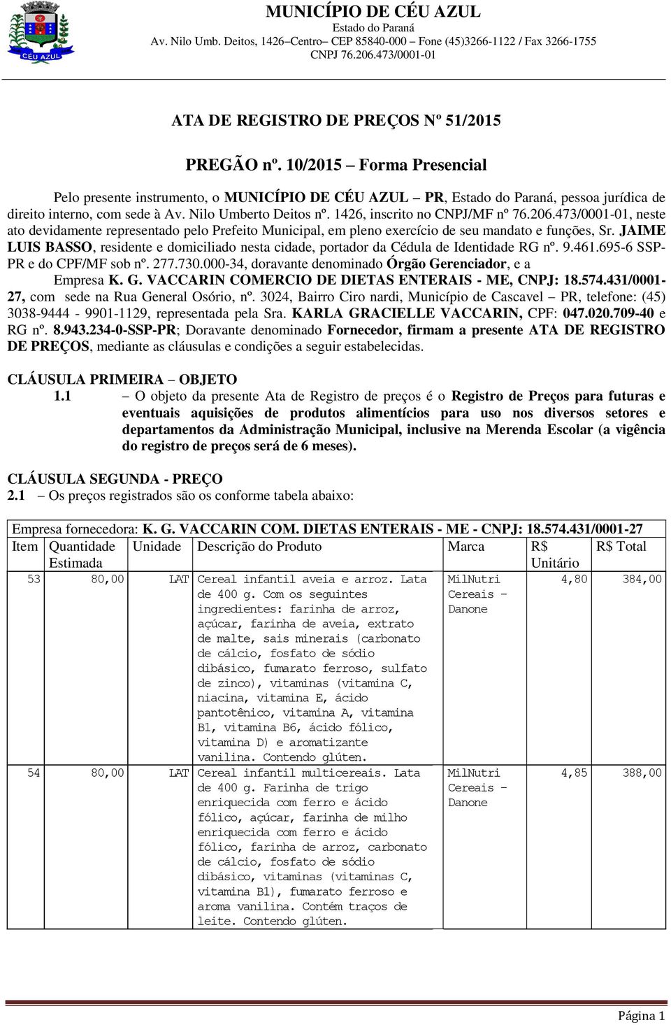 JAIME LUIS BASSO, residente e domiciliado nesta cidade, portador da Cédula de Identidade RG nº. 9.461.695-6 SSP- PR e do CPF/MF sob nº. 277.730.