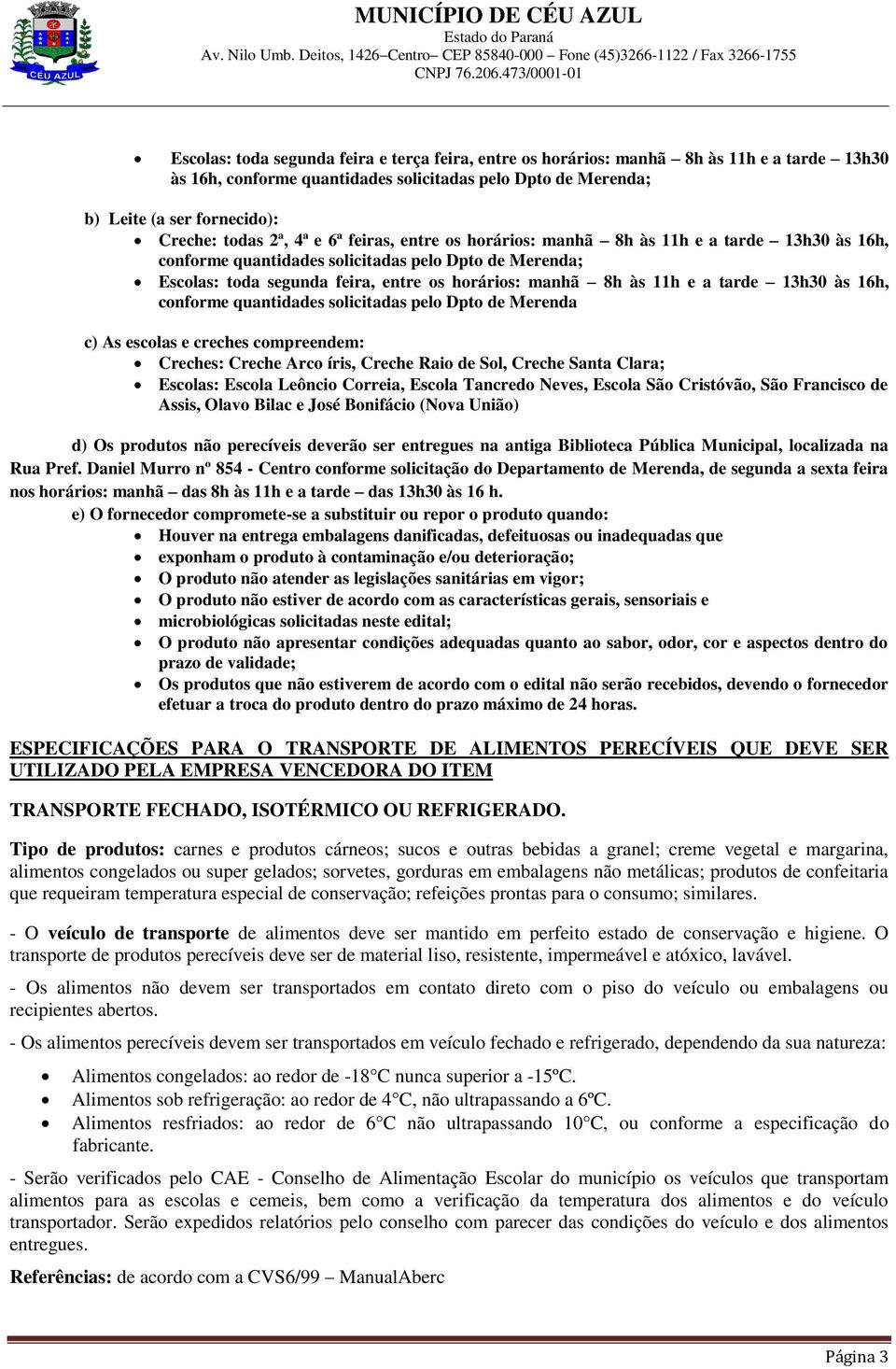 a tarde 13h30 às 16h, conforme quantidades solicitadas pelo Dpto de Merenda c) As escolas e creches compreendem: Creches: Creche Arco íris, Creche Raio de Sol, Creche Santa Clara; Escolas: Escola