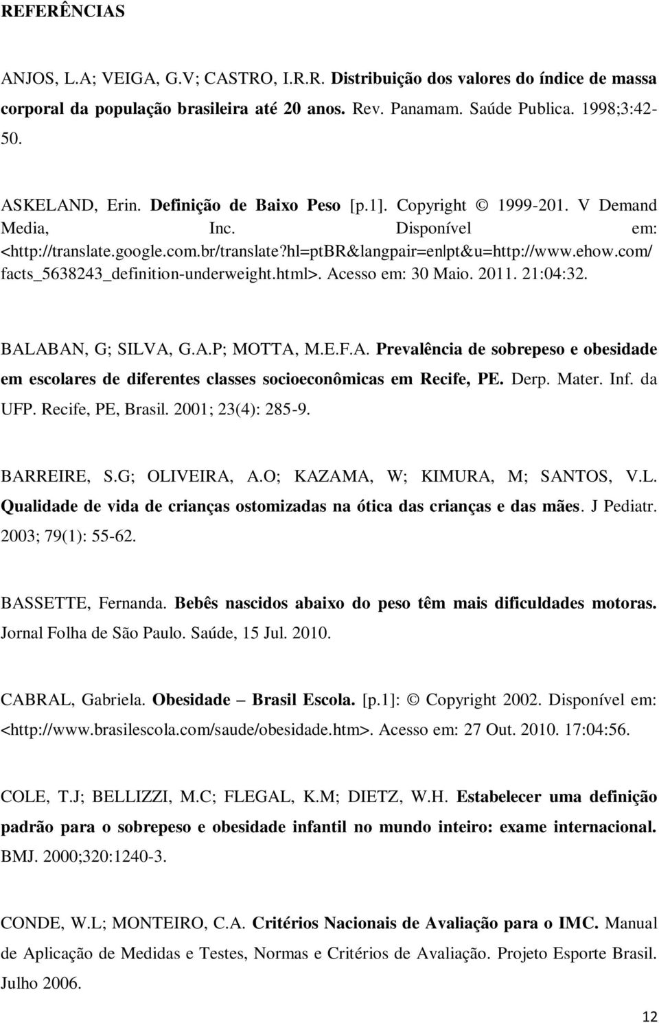 com/ facts_5638243_definition-underweight.html>. Acesso em: 30 Maio. 2011. 21:04:32. BALABAN, G; SILVA, G.A.P; MOTTA, M.E.F.A. Prevalência de sobrepeso e obesidade em escolares de diferentes classes socioeconômicas em Recife, PE.