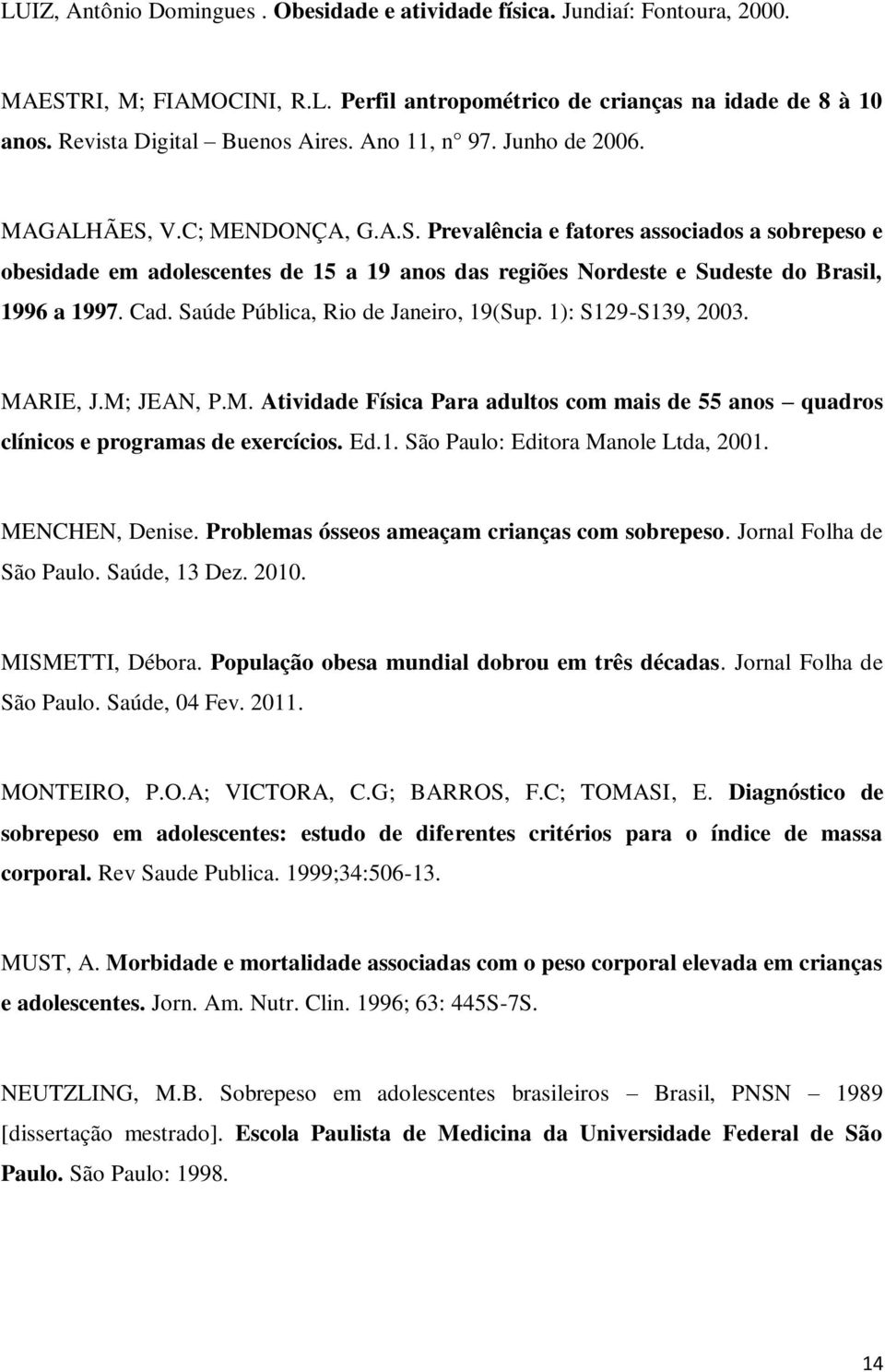 Cad. Saúde Pública, Rio de Janeiro, 19(Sup. 1): S129-S139, 2003. MARIE, J.M; JEAN, P.M. Atividade Física Para adultos com mais de 55 anos quadros clínicos e programas de exercícios. Ed.1. São Paulo: Editora Manole Ltda, 2001.