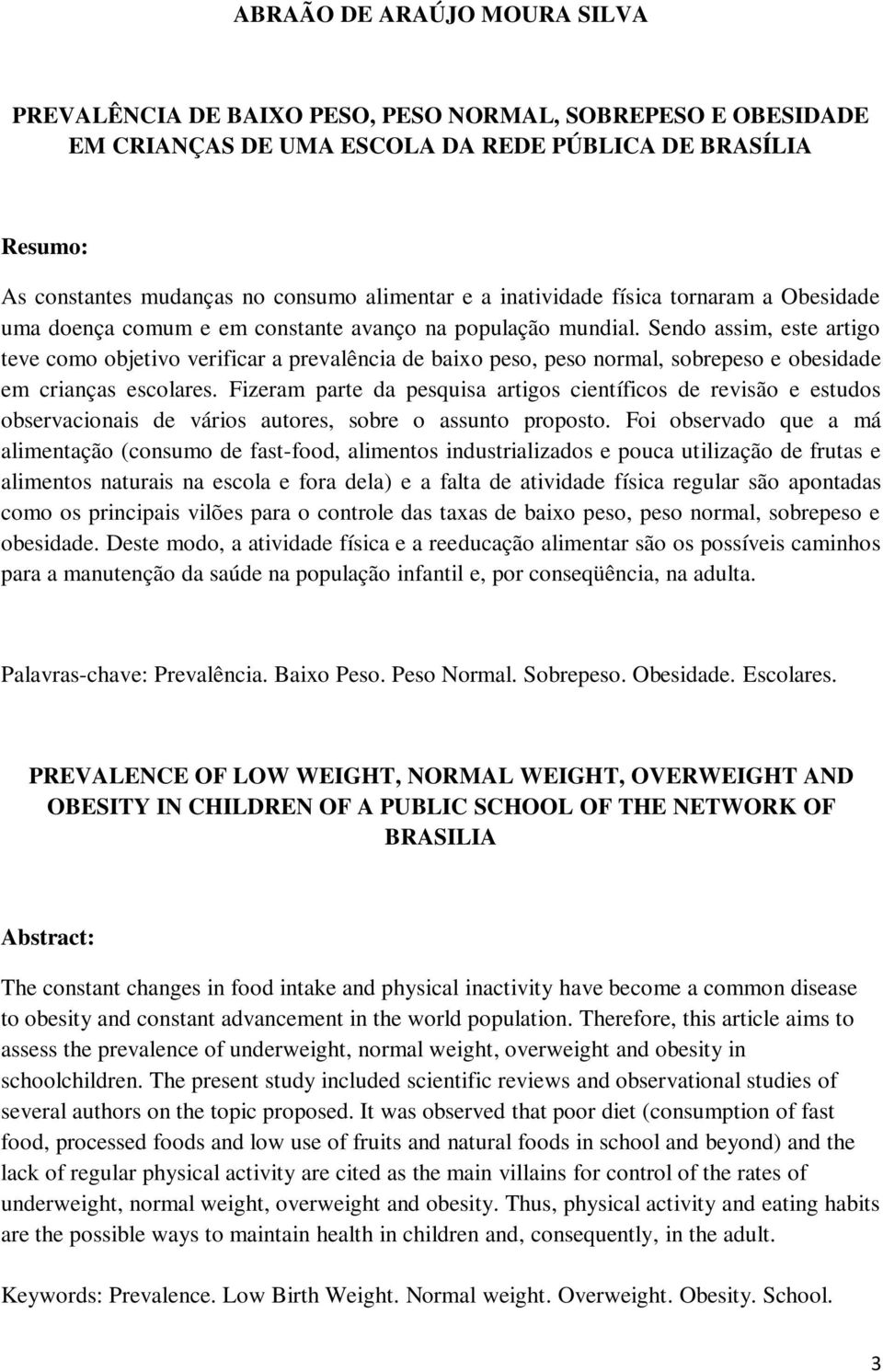 Sendo assim, este artigo teve como objetivo verificar a prevalência de baixo peso, peso normal, sobrepeso e obesidade em crianças escolares.