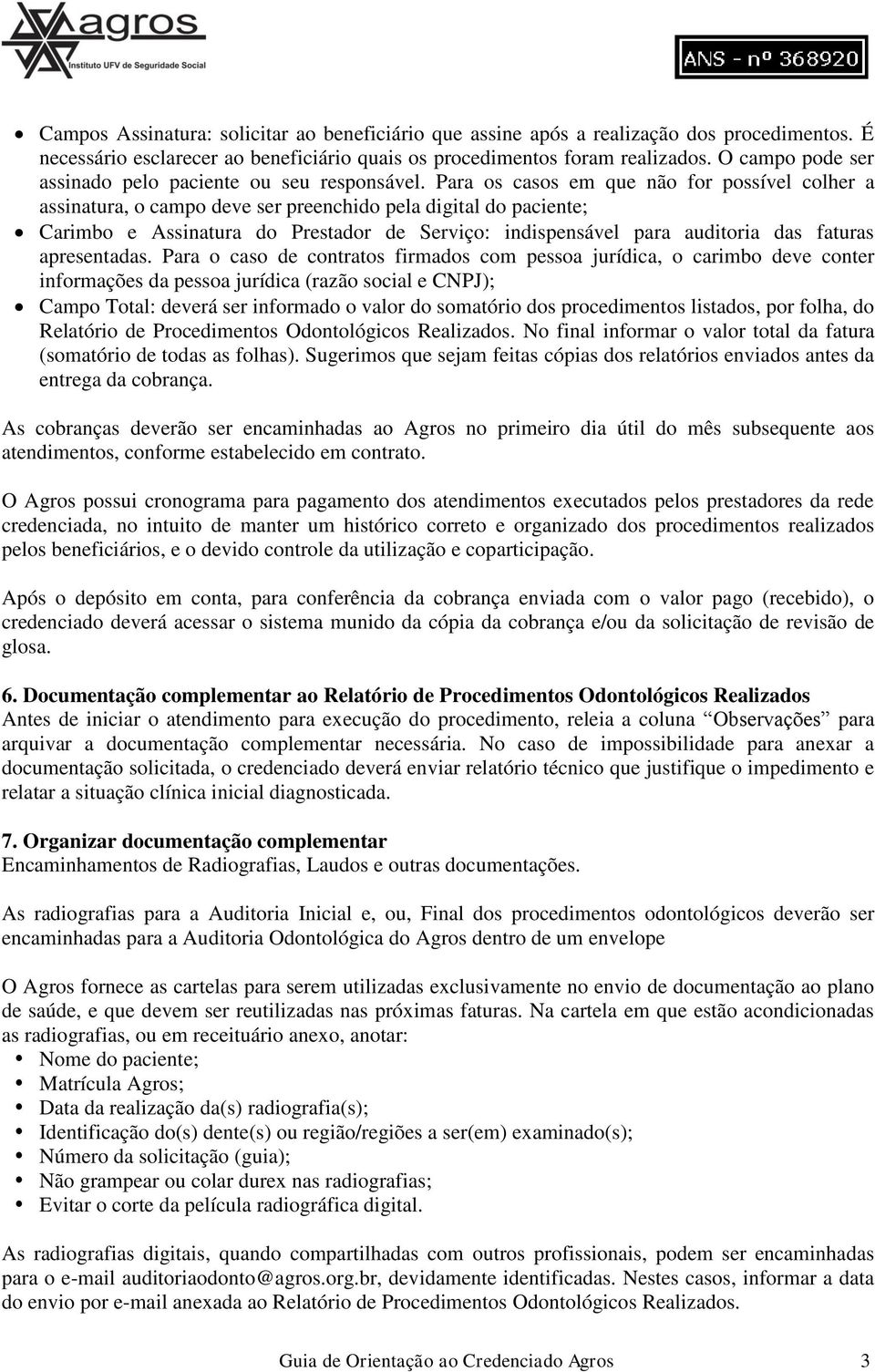 Para os casos em que não for possível colher a assinatura, o campo deve ser preenchido pela digital do paciente; Carimbo e Assinatura do Prestador de Serviço: indispensável para auditoria das faturas