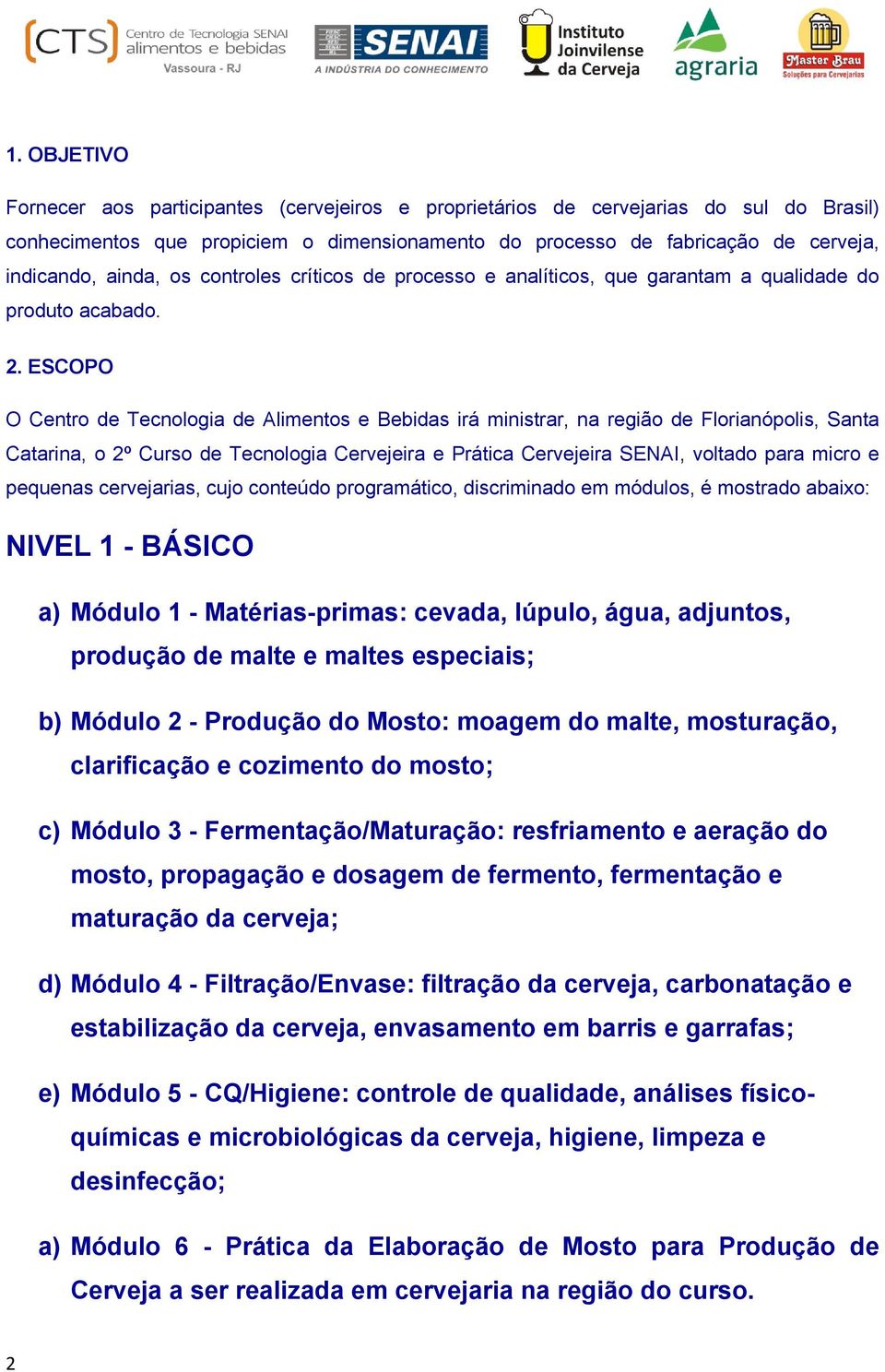 ESCOPO O Centro de Tecnologia de Alimentos e Bebidas irá ministrar, na região de Florianópolis, Santa Catarina, o 2º Curso de Tecnologia Cervejeira e Prática Cervejeira SENAI, voltado para micro e