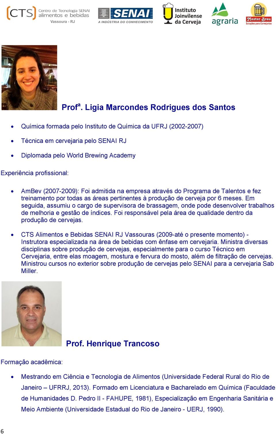 AmBev (2007-2009): Foi admitida na empresa através do Programa de Talentos e fez treinamento por todas as áreas pertinentes à produção de cerveja por 6 meses.